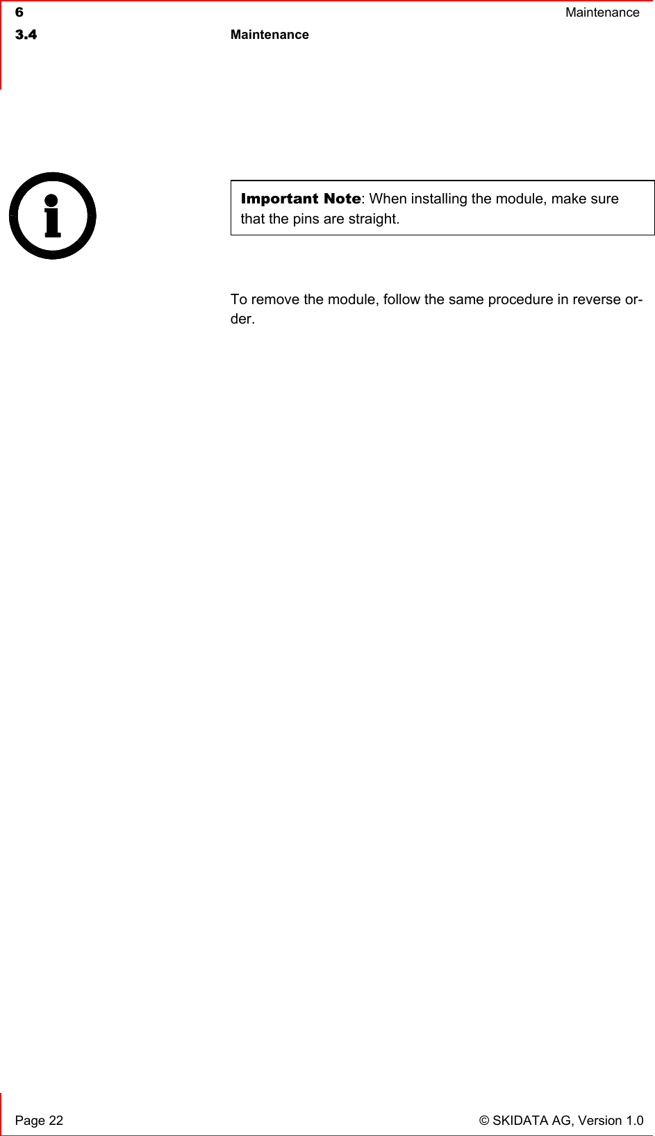  6  Maintenance  3.4 Maintenance     Page 22  © SKIDATA AG, Version 1.0  Important Note: When installing the module, make sure that the pins are straight.  To remove the module, follow the same procedure in reverse or-der.    