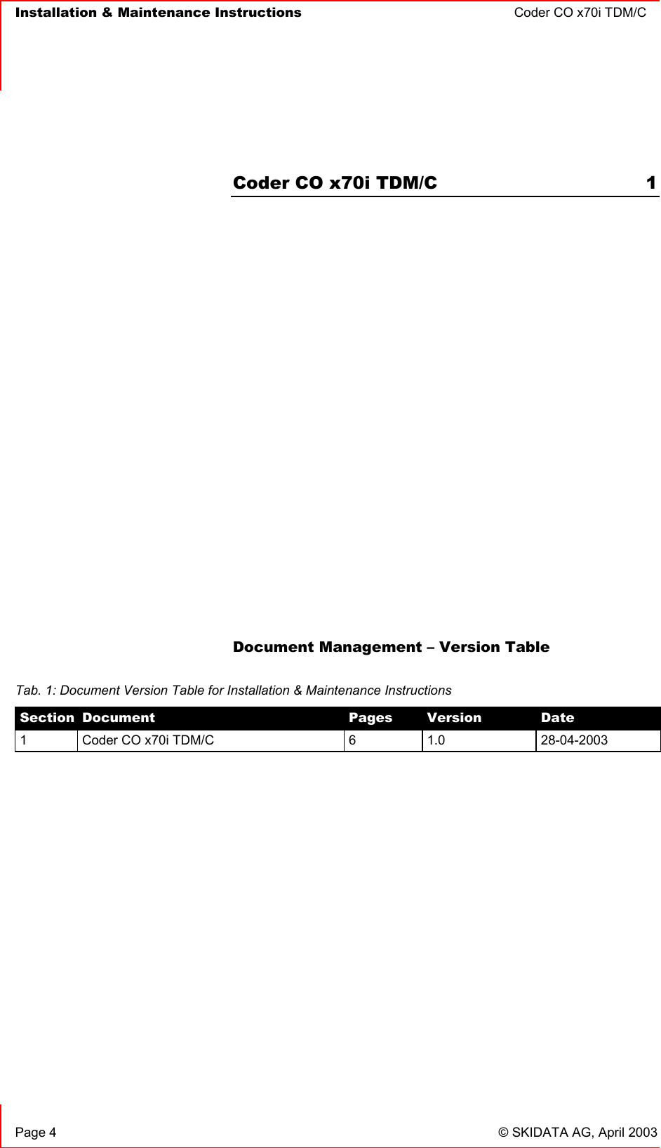   Installation &amp; Maintenance Instructions  Coder CO x70i TDM/C      Page 4  © SKIDATA AG, April 2003  Coder CO x70i TDM/C  1             Document Management – Version Table   Tab. 1: Document Version Table for Installation &amp; Maintenance Instructions Section  Document  Pages  Version  Date 1  Coder CO x70i TDM/C  6  1.0  28-04-2003 