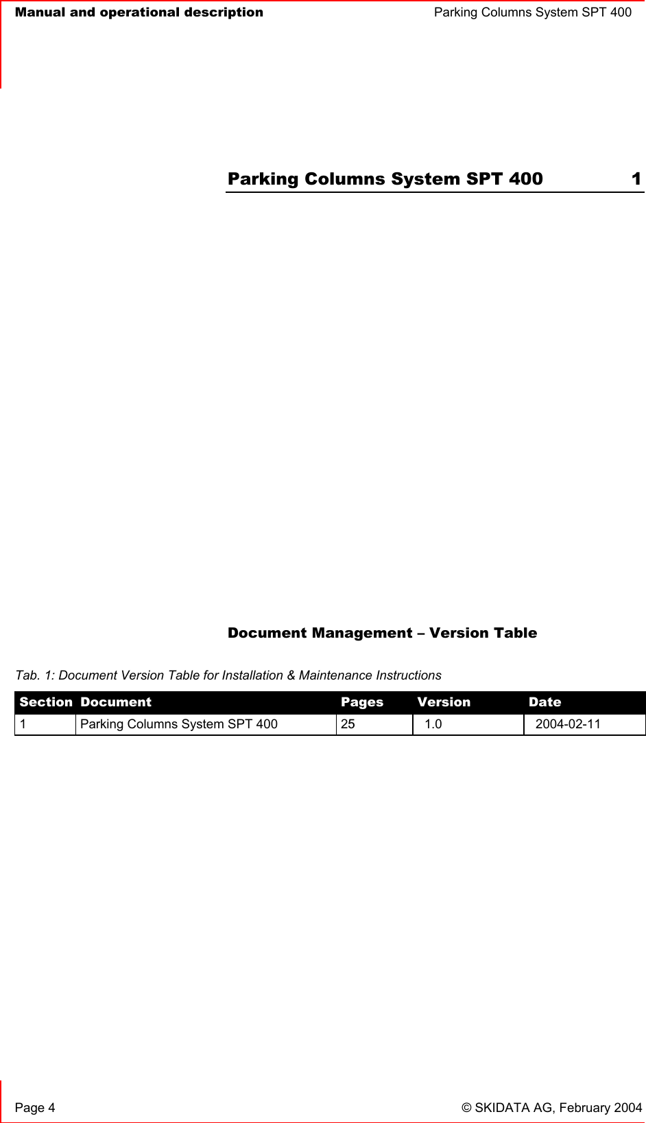   Manual and operational description  Parking Columns System SPT 400  Page 4  © SKIDATA AG, February 2004 Parking Columns System SPT 400  1 Document Management – Version Table Tab. 1: Document Version Table for Installation &amp; Maintenance Instructions Section Document Pages Version Date1  Parking Columns System SPT 400  251.0 2004-02-11