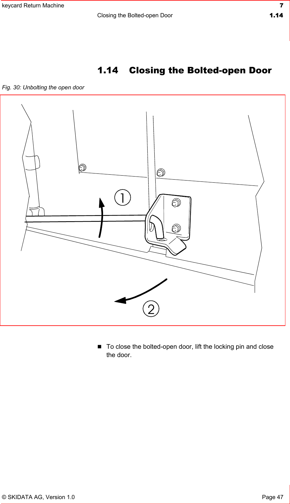 keycard Return Machine  7Closing the Bolted-open Door  1.14© SKIDATA AG, Version 1.0  Page 47 1.14  Closing the Bolted-open Door To close the bolted-open door, lift the locking pin and close the door. Fig. 30: Unbolting the open door 