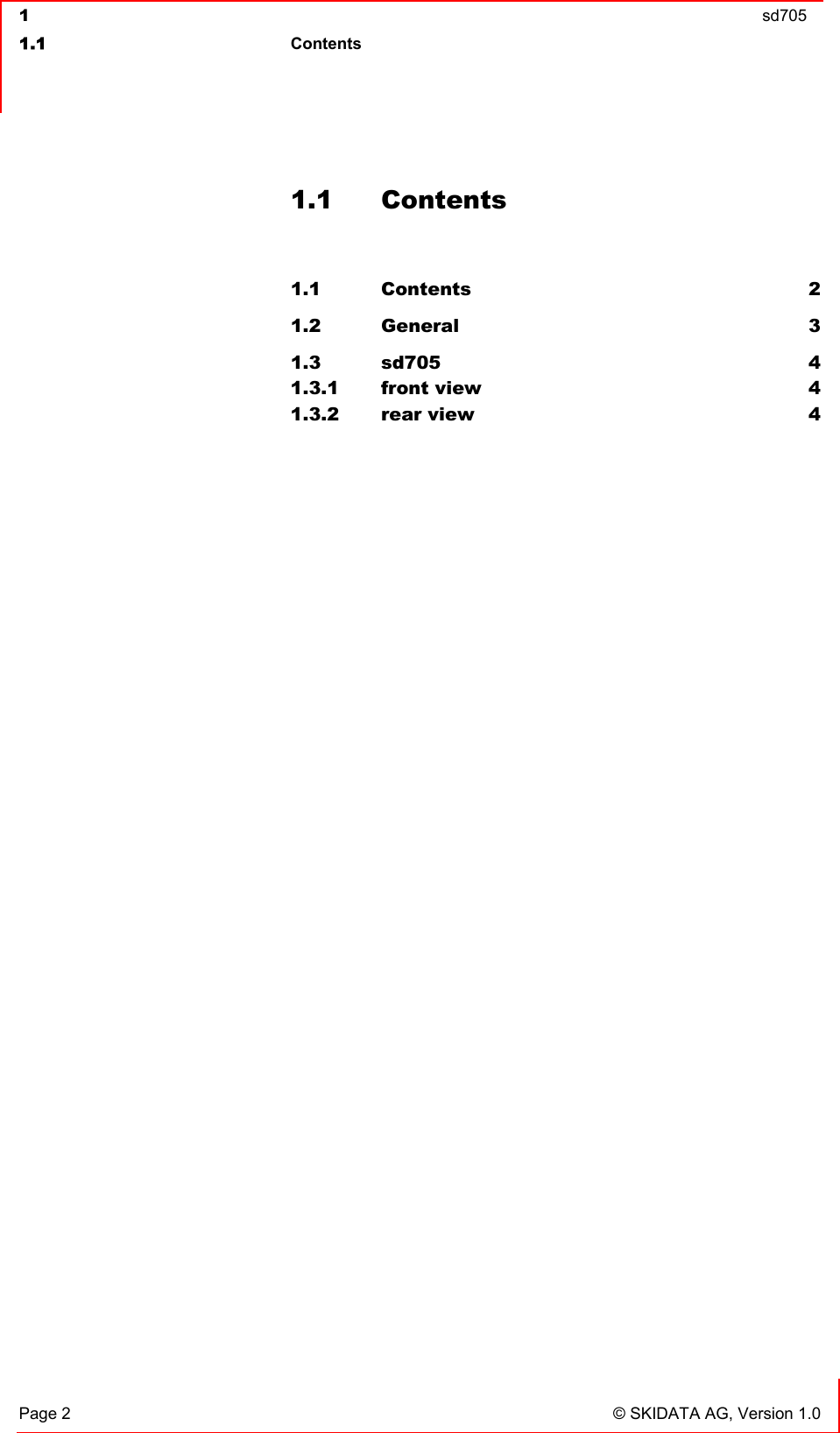  1  sd705  1.1 Contents   Page 2  © SKIDATA AG, Version 1.0 1.1 Contents  1.1 Contents 2 1.2 General 3 1.3 sd705 4 1.3.1 front view  4 1.3.2 rear view  4  