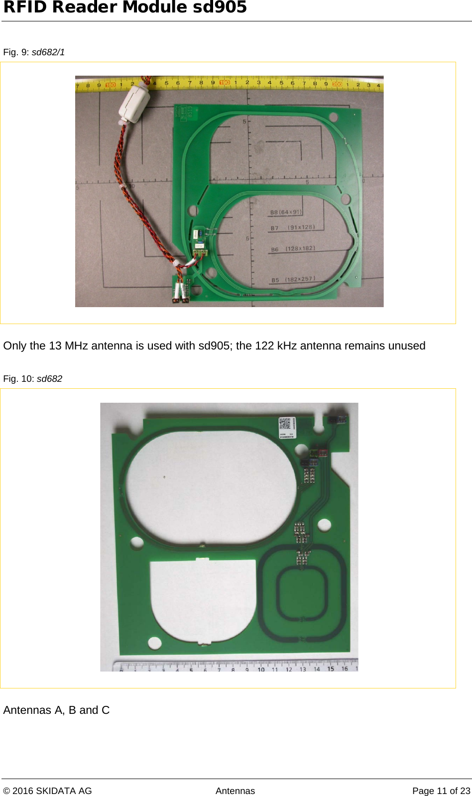 RFID Reader Module sd905 © 2016 SKIDATA AG Antennas Page 11 of 23  Fig. 9: sd682/1   Only the 13 MHz antenna is used with sd905; the 122 kHz antenna remains unused  Fig. 10: sd682   Antennas A, B and C 