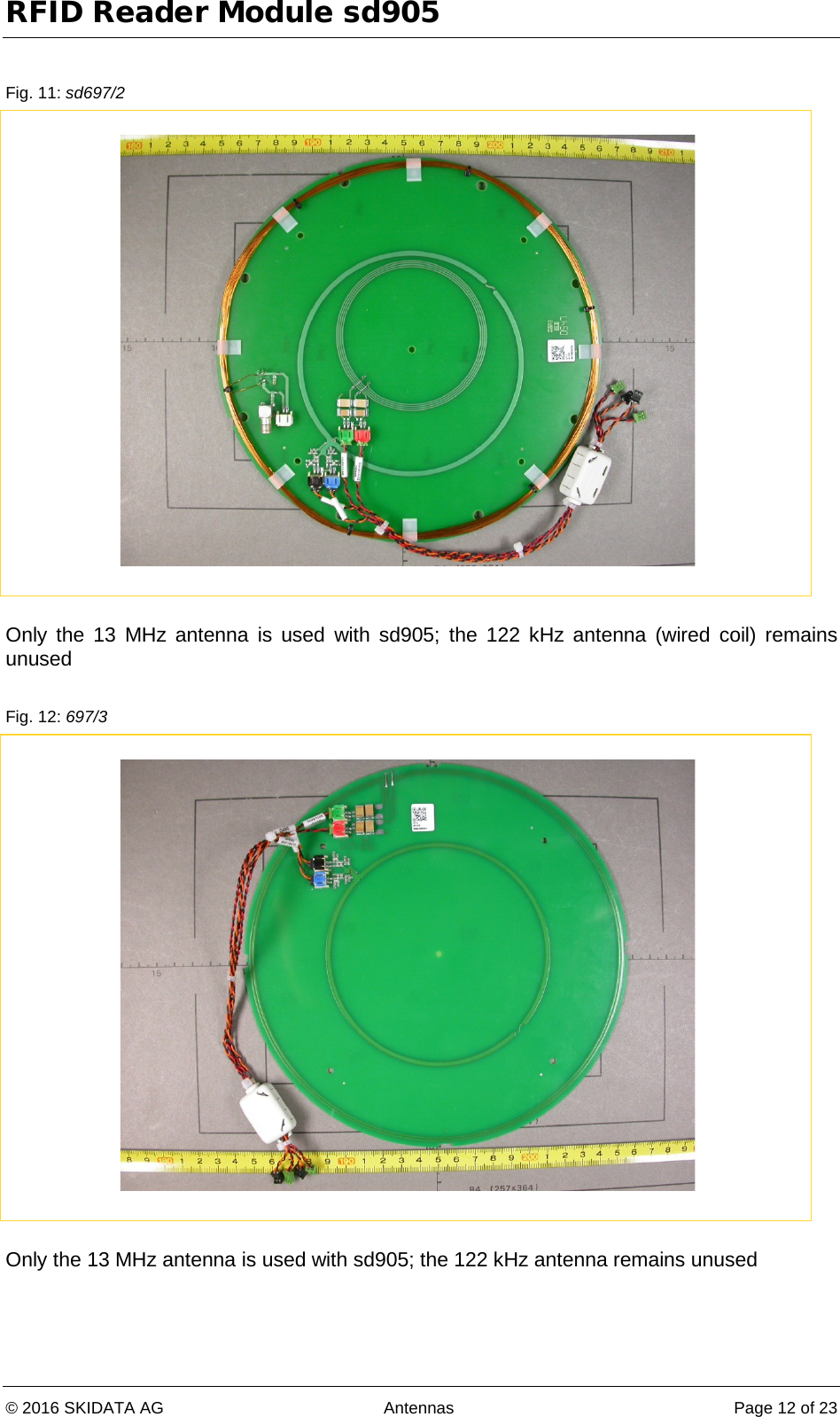 RFID Reader Module sd905 © 2016 SKIDATA AG Antennas Page 12 of 23  Fig. 11: sd697/2   Only the  13 MHz antenna  is  used  with sd905;  the  122 kHz  antenna  (wired coil) remains unused  Fig. 12: 697/3   Only the 13 MHz antenna is used with sd905; the 122 kHz antenna remains unused  