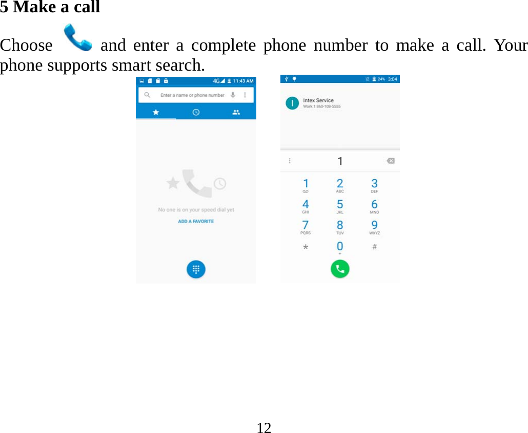 12 5 Make a call Choose   and enter a complete phone number to make a call. Your phone supports smart search.     