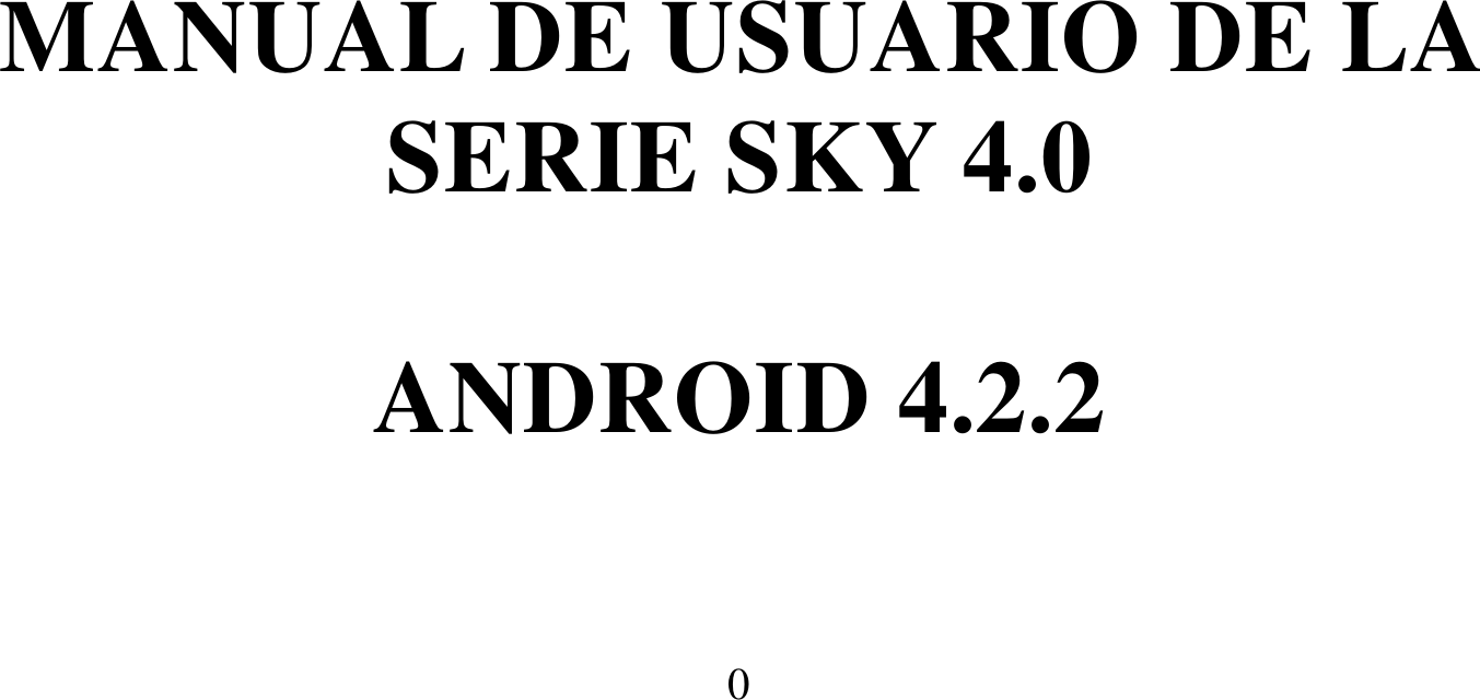  0       MANUAL DE USUARIO DE LA SERIE SKY 4.0  ANDROID 4.2.2  