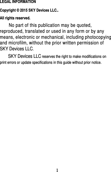 2                                                                           LEGAL INFORMATION Copyright © 2015 SKY Devices LLC.. All rights reserved. No part of this publication may be quoted, reproduced, translated or used in any form or by any means, electronic or mechanical, including photocopying and microfilm, without the prior written permission of SKY Devices LLC. SKY Devices LLC reserves the right to make modifications on print errors or update specifications in this guide without prior notice.                                                                                                                                                                                                                                                                                                        1