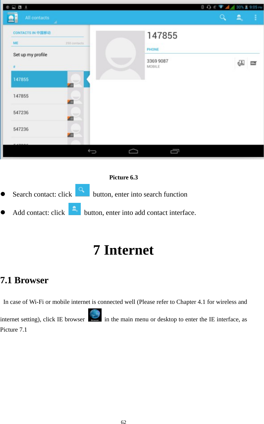     62  Picture 6.3  Search contact: click    button, enter into search function    Add contact: click   button, enter into add contact interface.  7 Internet 7.1 Browser   In case of Wi-Fi or mobile internet is connected well (Please refer to Chapter 4.1 for wireless and internet setting), click IE browser   in the main menu or desktop to enter the IE interface, as Picture 7.1         
