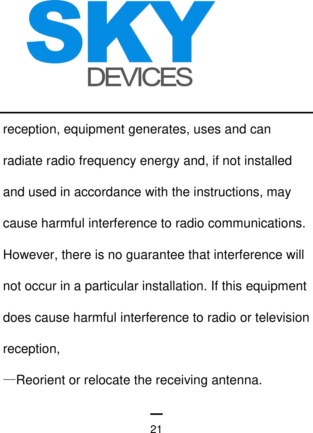   21reception, equipment generates, uses and can radiate radio frequency energy and, if not installed and used in accordance with the instructions, may cause harmful interference to radio communications. However, there is no guarantee that interference will not occur in a particular installation. If this equipment does cause harmful interference to radio or television reception, —Reorient or relocate the receiving antenna.       