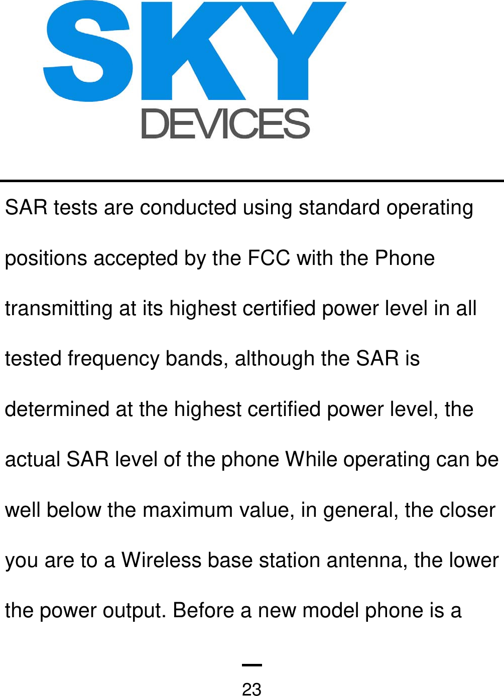   23SAR tests are conducted using standard operating positions accepted by the FCC with the Phone transmitting at its highest certified power level in all tested frequency bands, although the SAR is determined at the highest certified power level, the actual SAR level of the phone While operating can be well below the maximum value, in general, the closer you are to a Wireless base station antenna, the lower the power output. Before a new model phone is a 