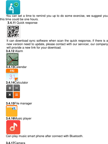    You can set a time to remind you up to do some exercise, we suggest you this time could be one hours.   3.4.11 Quick response  It can download sync software when scan the quick response, if there is a new version need to update, please contact with our servicer, our company will provide a new link for your download. 3.4.12 Alarm  3.4.13Calendar  3.4.14Calculator      3.4.15File manager  3.4.16Music player  Can play music smart phone after connect with Bluetooth.       3.4.17Camera 