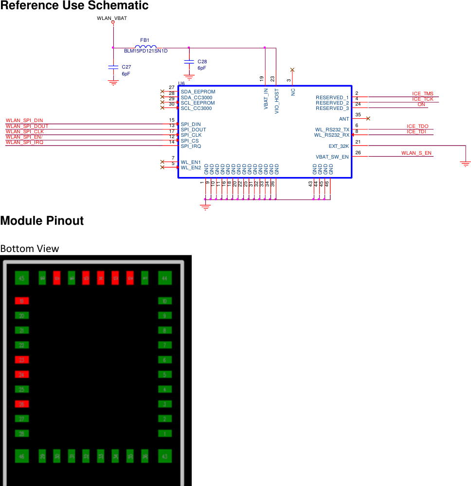 Reference Use Schematic Module Pinout  Bottom View        ICE_TDIICE_TDOWLAN_SPI_CLKWLAN_SPI_EN/WLAN_SPI_DINWLAN_SPI_DOUTWLAN_SPI_IRQFB1BLM15PD121SN1DU6GND1RESERVED_1 2NC 3RESERVED_2 4WL_EN25WL_RS232_TX 6WL_EN17WL_RS232_RX 8GND9GND10GND11GND16SPI_IRQ14VBAT_IN 19GND18SPI_DIN15SPI_CLK17SPI_CS12SPI_DOUT13GND20RESERVED_3 24GND25VBAT_SW_EN 26GND34ANT 35GND43GND44GND31SDA_EEPROM27SDA_CC300028SCL_EEPROM29SCL_CC300030GND32GND33GND36GND46 GND45VIO_HOST 23GND22EXT_32K 21C276pFC286pFWLAN_VBATWLAN_S_ENICE_TMSICE_TCKON
