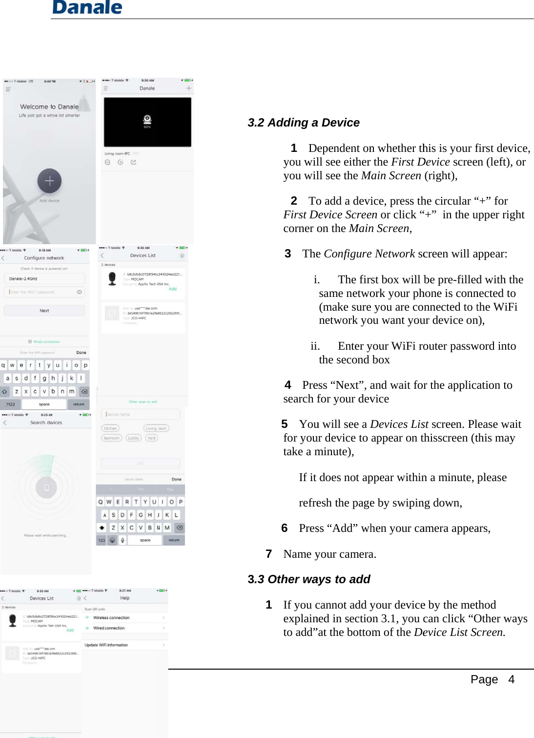 User Guid e     3.2 3.3 2Adding a1 Deyou wilyou wil2 ToFirst Dcorner o3 Theiii4 Presearch f5 Youfor youtake a mIf it refre6 Pres7 Name yOther wa1 If you cexplainto add”a Device  ependent onll see either ll see the Mo add a deviDevice Screeon the Maine Configure. The firsame netwo(make surenetwork yo. Enter ythe second ess “Next”, afor your devu will see a Dur device to minute), does not apesh the pagess “Add” whyour cameraays to add cannot add yned in sectio”at the botton whether thr the First DMain Screen ice, press then or click “n Screen, e Network scrst box will bork your phe you are conou want youyour WiFi robox and wait forvice Devices Lisappear on thppear withine by swipinhen your caa. d your deviceon 3.1, you com of the DePhis is your fDevice scree(right), he circular ““+”  in the ucreen will abe pre-filledhone is connnnected to tur device onouter passwr the applicst screen. Plthisscreen (tn a minute, ng down, amera appeae by the metcan click “Oevice List Sc Page   4 first device,en (left), or “+” for upper right appear: d with the nected to the WiFi n), word into ation to lease wait this may please  ars, thod Other ways creen.  