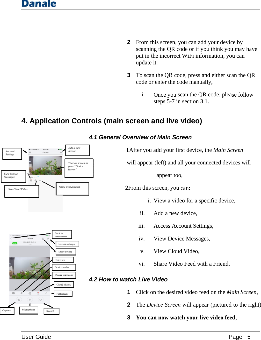 User Guid4. Appli e cation C Controls4.1 G4.2 H  s (main sGeneral O2How to wa2 From thscanninput in thupdate 3 To scancode ori. screen aOverview o1After you will appear2From this si. ii. iii. iv. v. vi. atch Live V1 Click o2 The De3  You cahis screen, yng the QR che incorrectit. n the QR cor enter the cOnce you ssteps 5-7 inand live of Main Scadd your firr (left) and aappear tooscreen, you View a vidAdd a new Access AccView DeviView ClouShare VideVideo n the desireevice Screenan now watyou can addode or if yot WiFi inforode, press anode manualscan the QRn section 3.1video) creen rst device, tall your cono, can: deo for a spedevice, count Settince Messageud Video, eo Feed withed video feen will appeach your livPd your devicou think yourmation, yond either scally, R code, plea1. the Main Scnnected deviecific devicengs, es, h a Friend. ed on the Maar (pictured ve video fee Page   5 ce by u may have u can an the QR se follow creen  ices will  e, Main Screen, to the righted, t) 