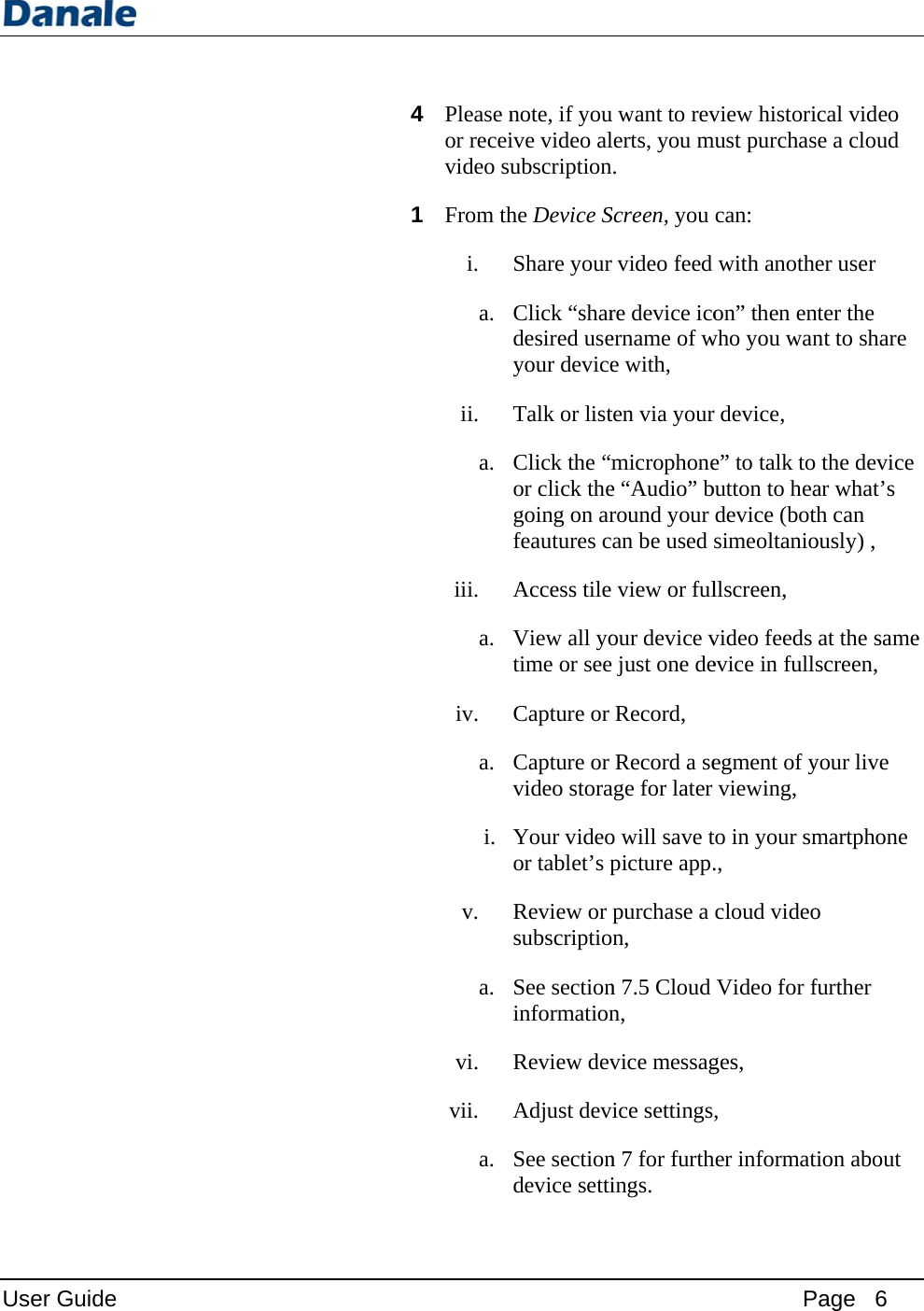 User Guid e   4 Please nor receivideo su1 From thi. a. ii. a. iii. a. iv. a. i. v. a. vi. vii. a. note, if youive video alubscriptionhe Device SShare yourClick “shardesired useyour deviceTalk or listClick the “mor click thegoing on arfeautures cAccess tileView all yotime or seeCapture or Capture or video storaYour videoor tablet’s pReview or subscriptioSee sectioninformationReview devAdjust devSee sectiondevice settiu want to revlerts, you m. Screen, you r video feed re device icoername of we with, ten via yourmicrophonee “Audio” bround your an be used  view or fulour device v just one deRecord, Record a seage for later o will save tpicture app.purchase a n, n 7.5 Cloud n, vice messagice settingsn 7 for furthings. Pview historimust purchascan:  with anothon” then enwho you wanr device, e” to talk tobutton to headevice (botsimeoltaniollscreen, video feeds evice in fullegment of yviewing, to in your sm., cloud videoVideo for fges, ,  her informat Page   6 ical video se a cloud er user nter the nt to share  the device ar what’s th can ously) , at the samescreen, your live martphone o further tion about e 