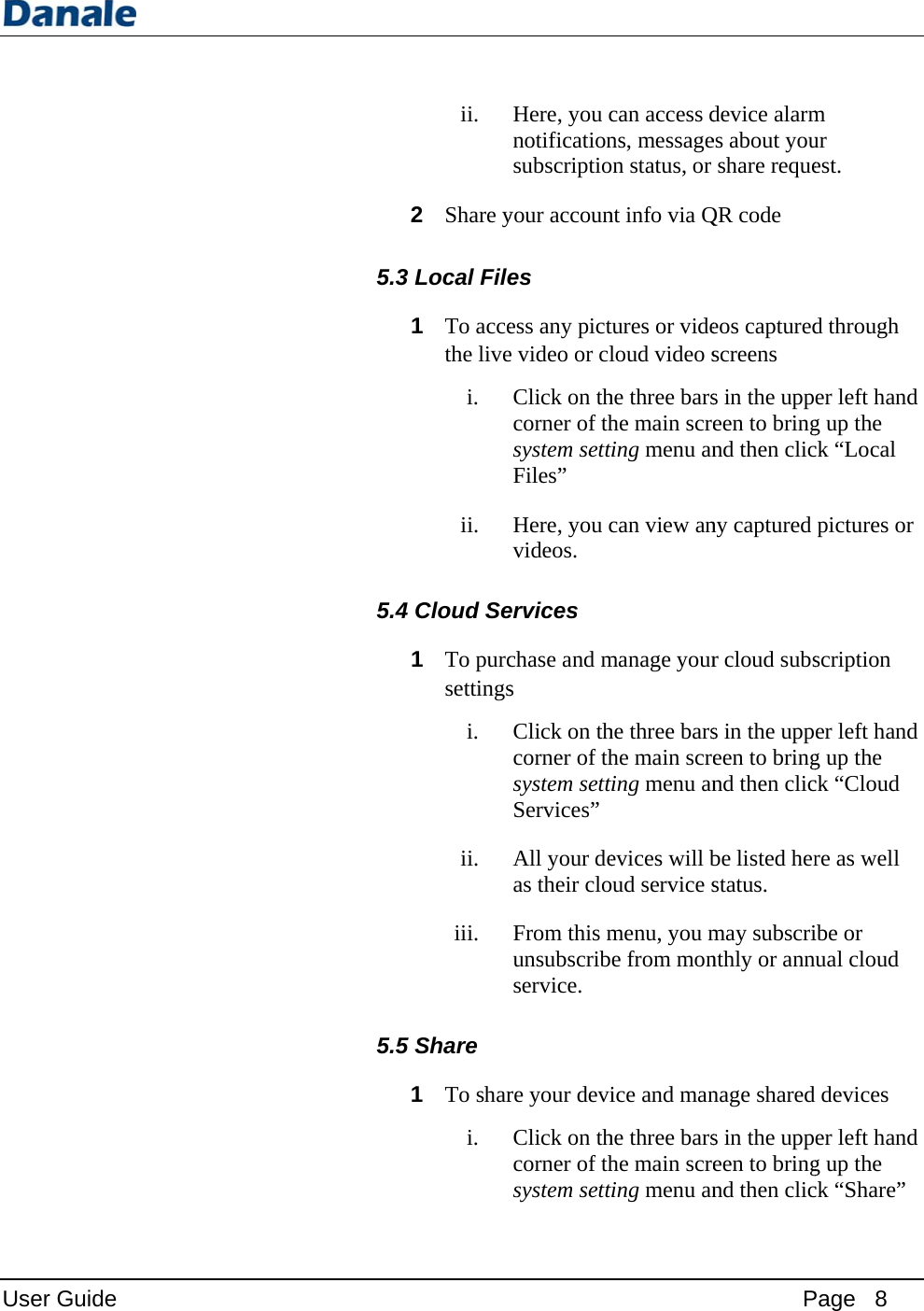 User Guid e   5.3 5.4 5.5 ii. 2 Share yLocal File1 To accethe livei. ii. Cloud Se1 To purcsettingsi. ii. iii. 5Share 1 To shari. Here, you cnotificationsubscriptioyour accounes ess any picte video or clClick on thcorner of thsystem settiFiles”  Here, you cvideos. ervices chase and ms Click on thcorner of thsystem settiServices”  All your deas their cloFrom this munsubscribservice. re your deviClick on thcorner of thsystem settican access dns, messagen status, or nt info via Qtures or videloud video she three barshe main screing menu ancan view anmanage yourhe three barshe main screing menu anevices will bud service smenu, you me from monice and manhe three barshe main screing menu anPdevice alarmes about youshare requeQR code eos capturedscreens s in the uppeen to bringnd then clicny captured r cloud subss in the uppeen to bringnd then clicbe listed herstatus. may subscrinthly or annnage shareds in the uppeen to bringnd then clic Page   8 m ur est. d through er left handg up the ck “Local pictures or scription er left handg up the ck “Cloud re as well ibe or ual cloud d devices er left handg up the ck “Share”  d d d 