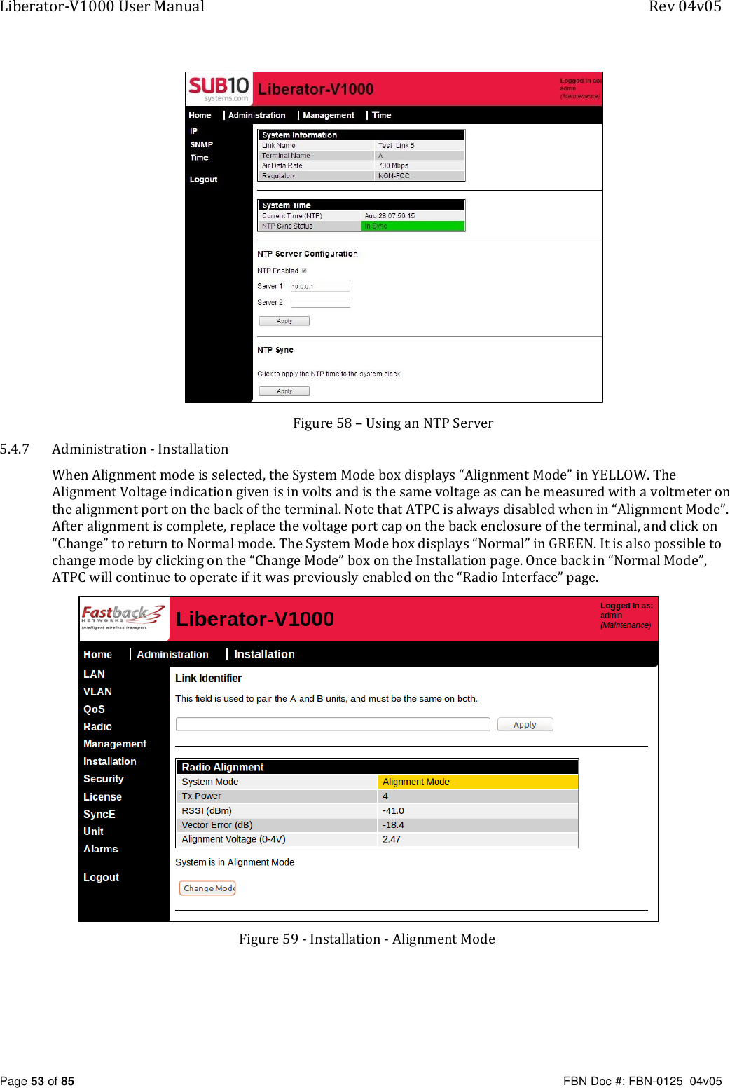 Liberator-V1000 User Manual  Rev 04v05     Page 53 of 85   FBN Doc #: FBN-0125_04v05  Figure 58 – Using an NTP Server 5.4.7 Administration - Installation When Alignment mode is selected, the System Mode box displays “Alignment Mode” in YELLOW. The Alignment Voltage indication given is in volts and is the same voltage as can be measured with a voltmeter on the alignment port on the back of the terminal. Note that ATPC is always disabled when in “Alignment Mode”. After alignment is complete, replace the voltage port cap on the back enclosure of the terminal, and click on “Change” to return to Normal mode. The System Mode box displays “Normal” in GREEN. It is also possible to change mode by clicking on the “Change Mode” box on the Installation page. Once back in “Normal Mode”, ATPC will continue to operate if it was previously enabled on the “Radio Interface” page.  Figure 59 - Installation - Alignment Mode  