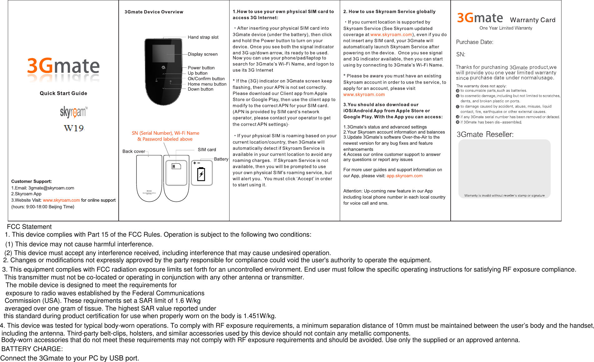 BATTERY CHARGE:Connect the 3Gmate to your PC by USB port.FCC Statement1. This device complies with Part 15 of the FCC Rules. Operation is subject to the following two conditions:(1) This device may not cause harmful interference.(2) This device must accept any interference received, including interference that may cause undesired operation.2. Changes or modifications not expressly approved by the party responsible for compliance could void the user's authority to operate the equipment.3. This equipment complies with FCC radiation exposure limits set forth for an uncontrolled environment. End user must follow the specific operating instructions for satisfying RF exposure compliance. The mobile device is designed to meet the requirements forexposure to radio waves established by the Federal CommunicationsCommission (USA). These requirements set a SAR limit of 1.6 W/kgaveraged over one gram of tissue. The highest SAR value reported underthis standard during product certification for use when properly worn on the body is 1.451W/kg.4. This device was tested for typical body-worn operations. To comply with RF exposure requirements, a minimum separation distance of 10mm must be maintained between the user&rsquo;s body and the handset,This transmitter must not be co-located or operating in conjunction with any other antenna or transmitter. including the antenna. Third-party belt-clips, holsters, and similar accessories used by this device should not contain any metallic components.Body-worn accessories that do not meet these requirements may not comply with RF exposure requirements and should be avoided. Use only the supplied or an approved antenna.