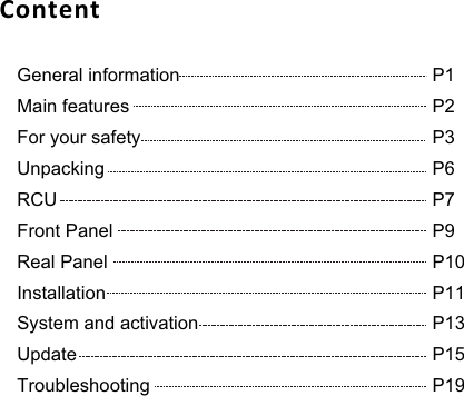 ContentGeneral information                                                  Main features                                                            For your safety                                                          UnpackingRCUFront PanelReal PanelInstallationSystem and activationUpdateTroubleshootingP1P2P3P6P7P9P10P11P13P15P19