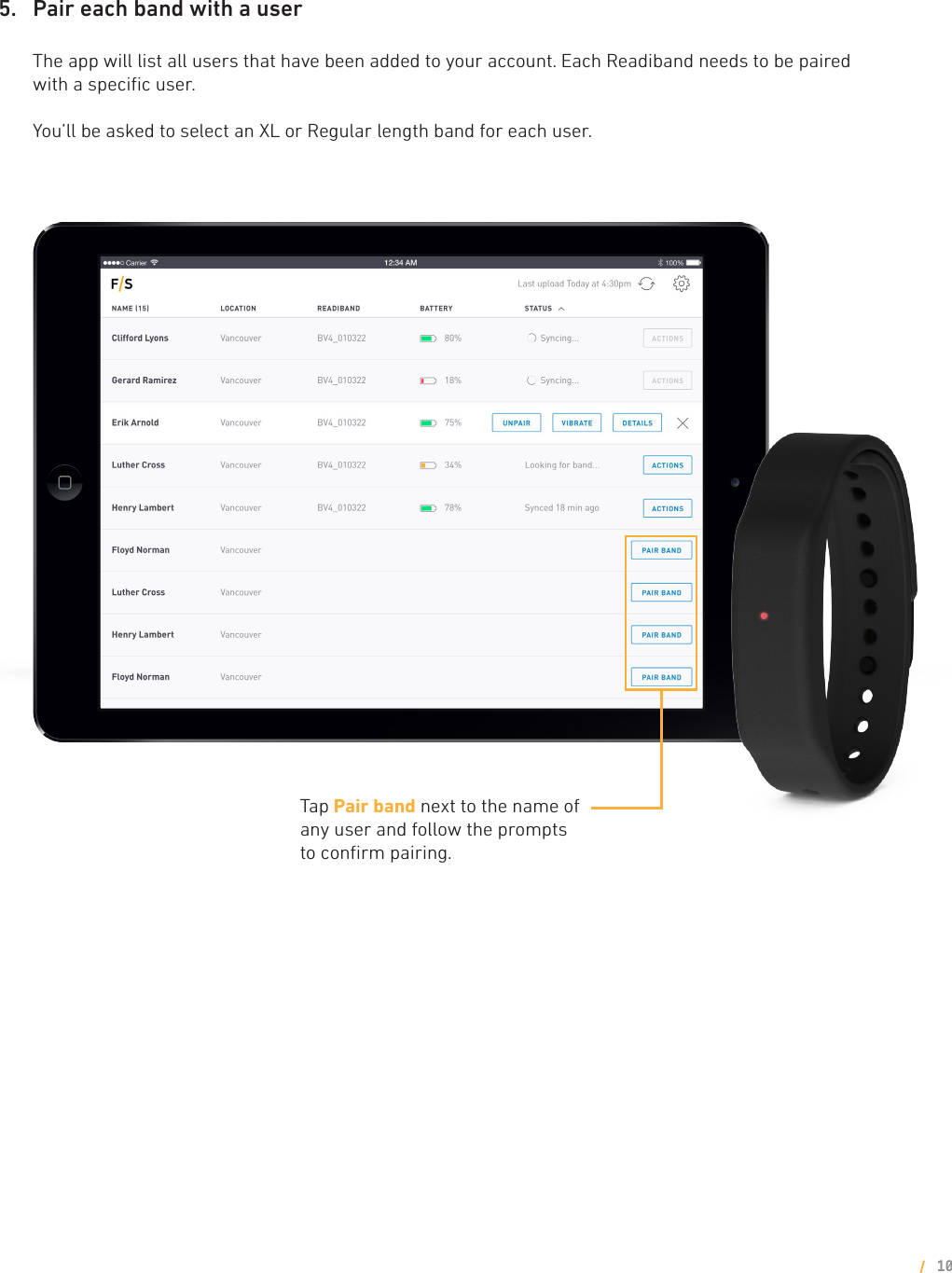 105.    Pair each band with a user  The app will list all users that have been added to your account. Each Readiband needs to be paired with a speciﬁc user.   You’ll be asked to select an XL or Regular length band for each user.   Tap Pair band next to the name of any user and follow the prompts  to conﬁrm pairing.