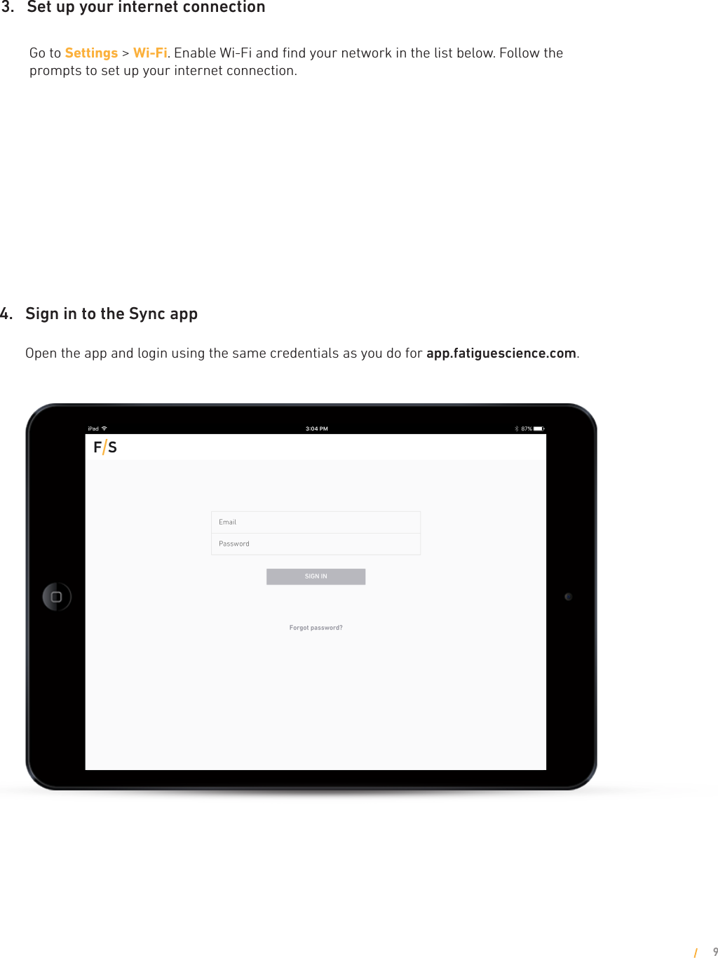 3.    Set up your internet connection         Go to Settings &gt; Wi-Fi. Enable Wi-Fi and ﬁnd your network in the list below. Follow the          prompts to set up your internet connection.  4.    Sign in to the Sync app  Open the app and login using the same credentials as you do for app.fatiguescience.com. 9