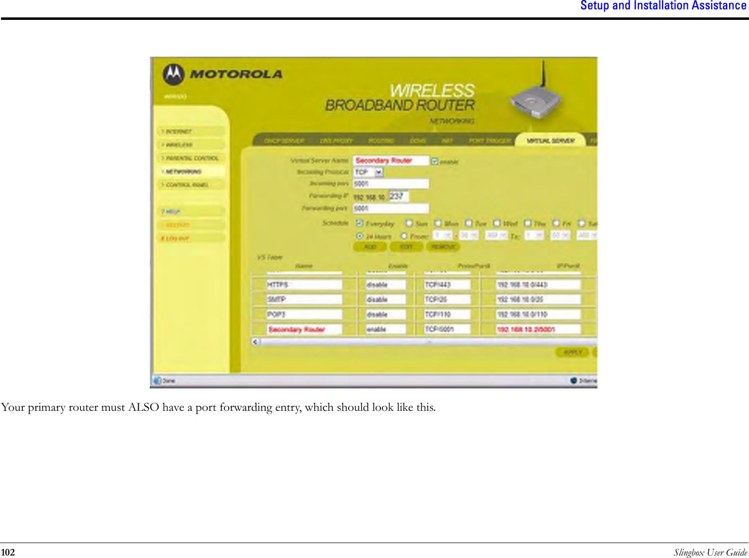 Setup and Installation Assistance102 Slingbox User GuideYour primary router must ALSO have a port forwarding entry, which should look like this.