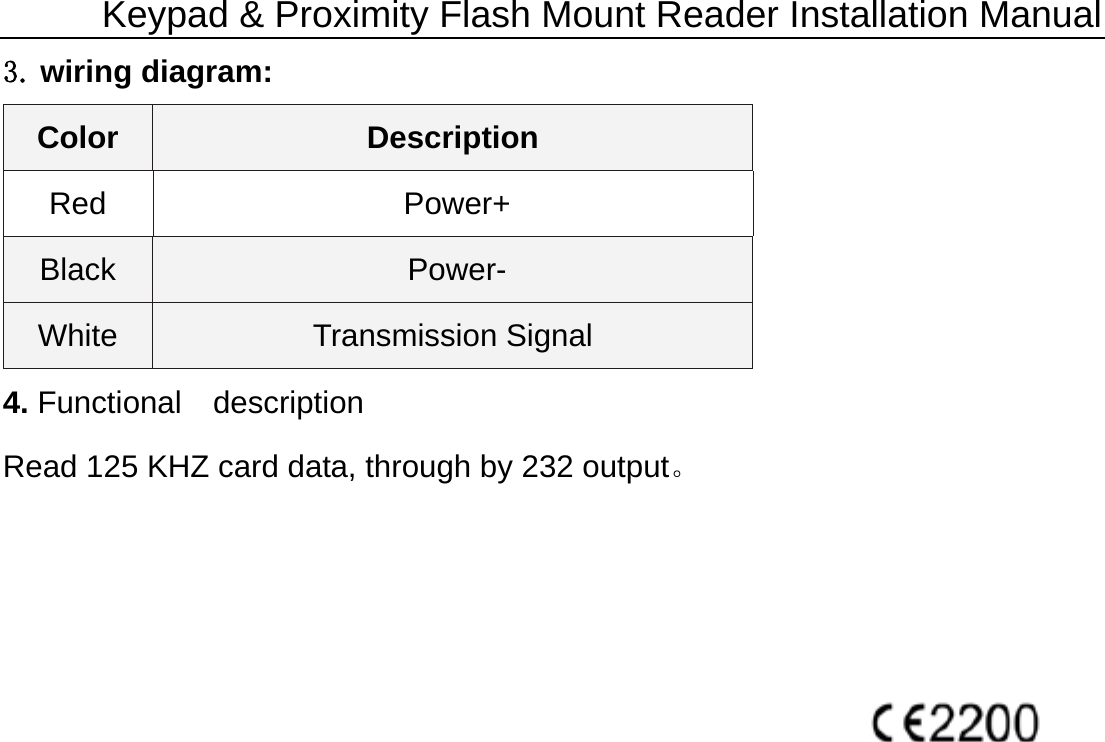 Keypad &amp; Proximity Flash Mount Reader Installation Manual3. wiring diagram: Color  Description Red  Power+ Black   Power- White  Transmission Signal 4. Functional  description Read 125 KHZ card data, through by 232 output。     