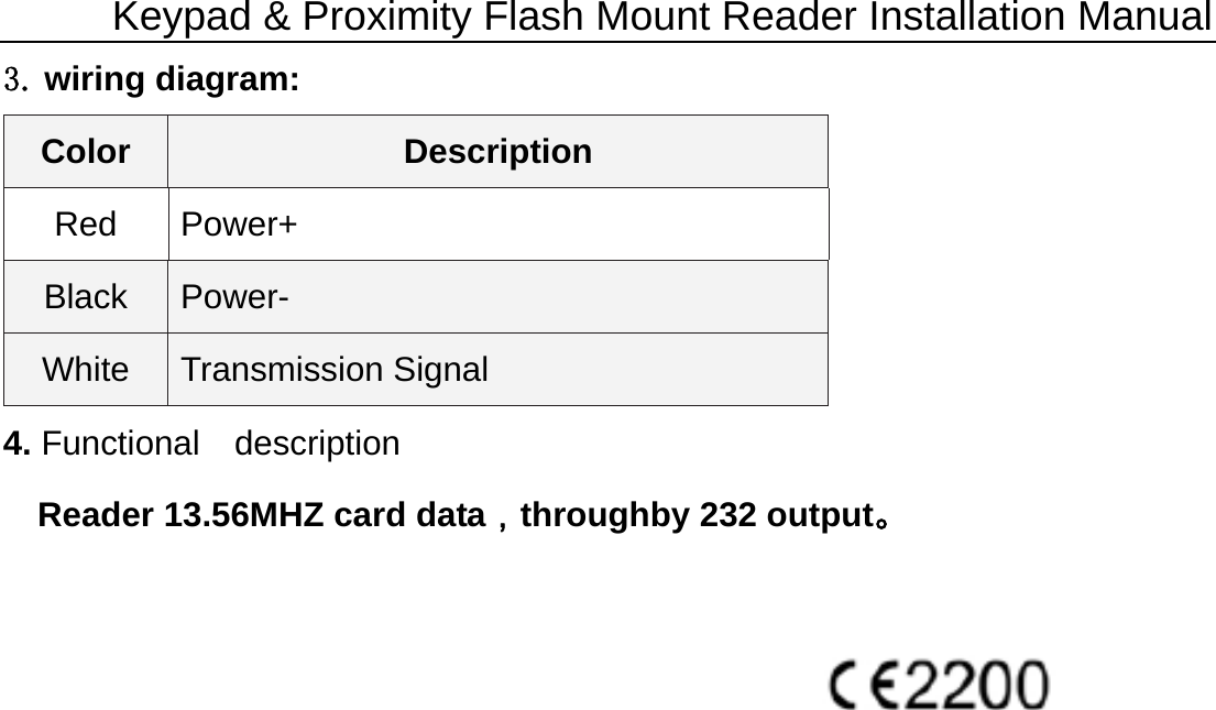 Keypad &amp; Proximity Flash Mount Reader Installation Manual3. wiring diagram: Color  Description Red Power+ Black  Power- White  Transmission Signal 4. Functional  description     Reader 13.56MHZ card data，throughby 232 output。     