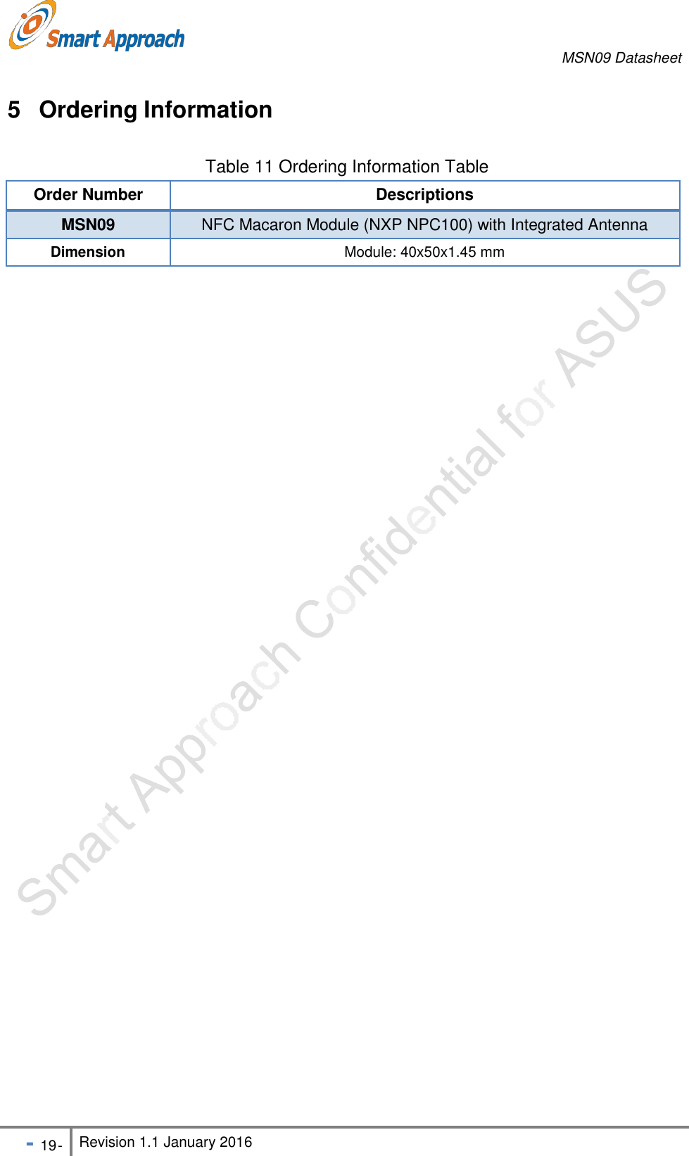 MSN09 Datasheet - 19 - Revision 1.1 January 2016    5  Ordering Information  Table 11 Ordering Information Table Order Number Descriptions MSN09 NFC Macaron Module (NXP NPC100) with Integrated Antenna Dimension Module: 40x50x1.45 mm   
