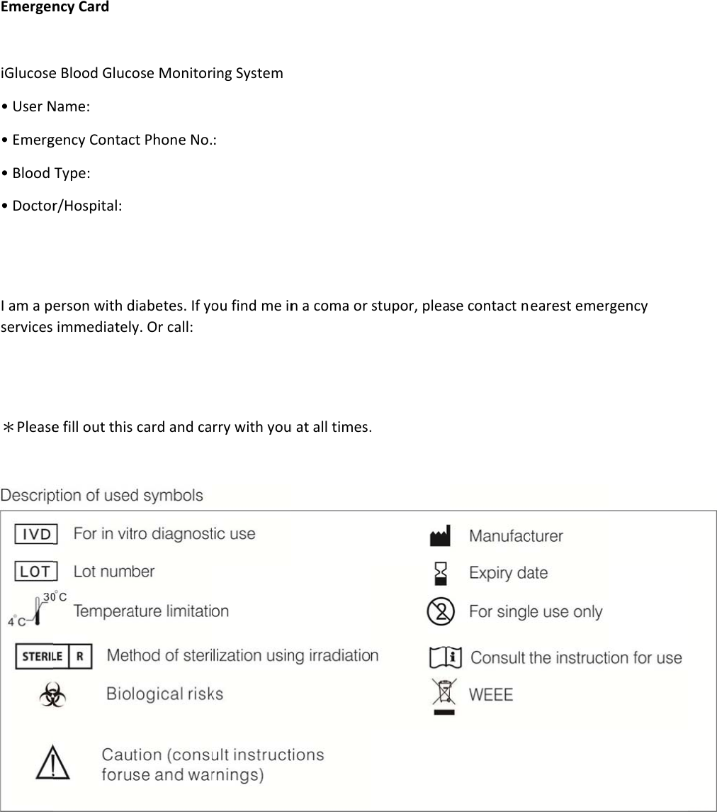 Emergen iGlucose• User N• Emerg• Blood • Doctor  I am a pservices   ＊Please       ncy Card e Blood GlucoName: gency ContacType: r/Hospital: erson with d immediatelye fill out thisose Monitorct Phone No.diabetes. If yoy. Or call:  card and caring System  : ou find me inrry with youn a coma or u at all times.stupor, plea. se contact nearest emerrgency  