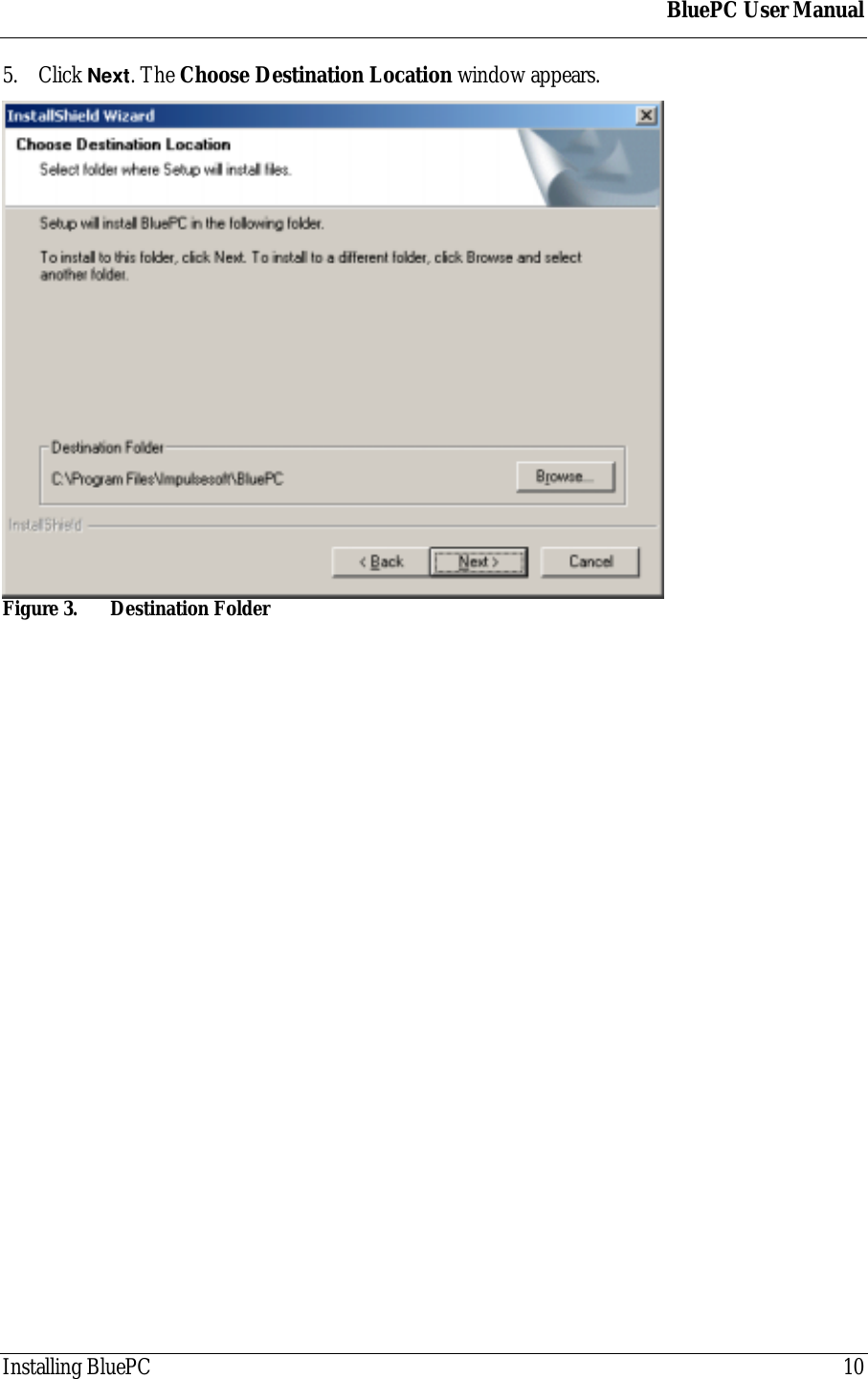 BluePC User ManualInstalling BluePC 105. Click Next. The Choose Destination Location window appears.Figure 3. Destination Folder