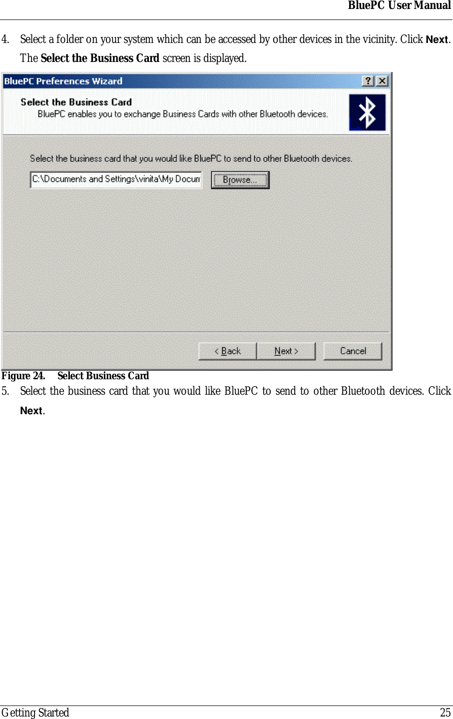 BluePC User ManualGetting Started 254. Select a folder on your system which can be accessed by other devices in the vicinity. Click Next.The Select the Business Card screen is displayed.Figure 24. Select Business Card5. Select the business card that you would like BluePC to send to other Bluetooth devices. ClickNext.