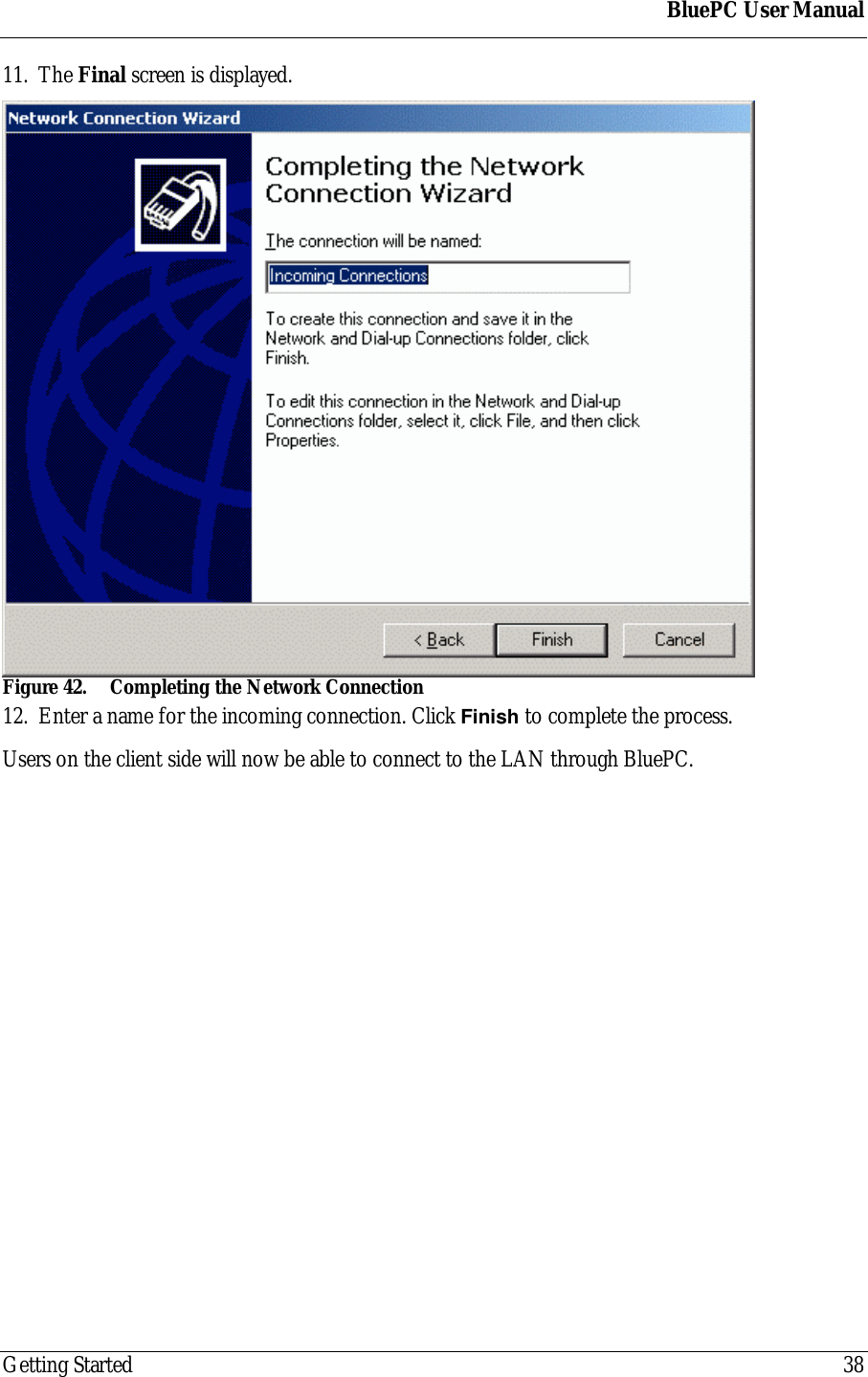 BluePC User ManualGetting Started 3811. The Final screen is displayed.Figure 42. Completing the Network Connection12. Enter a name for the incoming connection. Click Finish to complete the process.Users on the client side will now be able to connect to the LAN through BluePC.