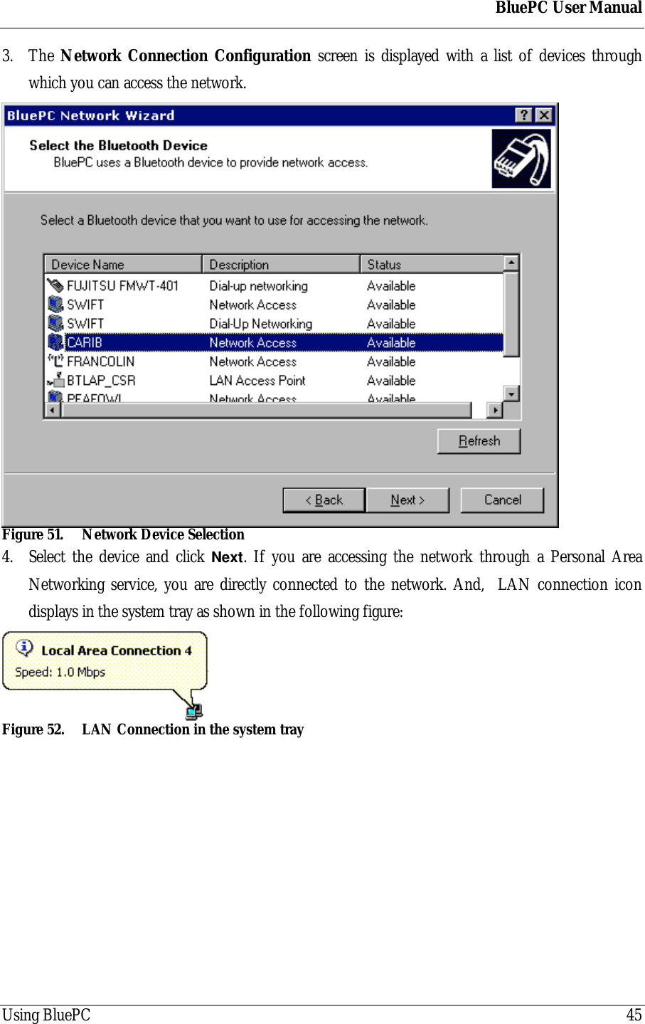 BluePC User ManualUsing BluePC 453. The Network Connection Configuration screen is displayed with a list of devices throughwhich you can access the network.Figure 51. Network Device Selection4. Select the device and click Next. If you are accessing the network through a Personal AreaNetworking service, you are directly connected to the network. And,  LAN connection icondisplays in the system tray as shown in the following figure:Figure 52. LAN Connection in the system tray