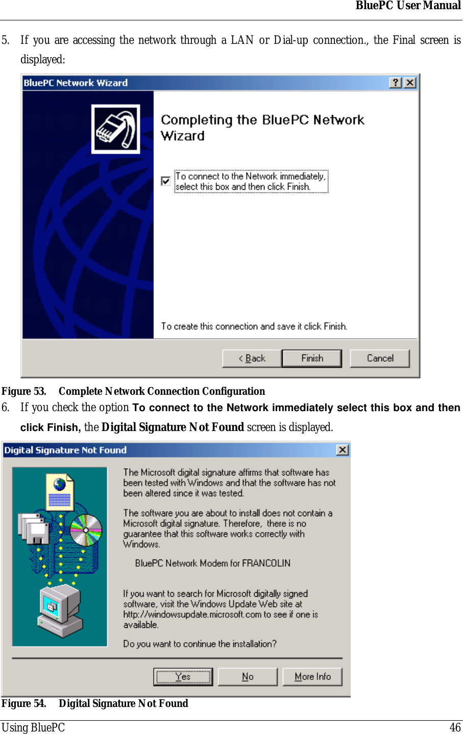 BluePC User ManualUsing BluePC 465. If you are accessing the network through a LAN or Dial-up connection., the Final screen isdisplayed:Figure 53. Complete Network Connection Configuration6. If you check the option To connect to the Network immediately select this box and thenclick Finish, the Digital Signature Not Found screen is displayed.Figure 54. Digital Signature Not Found