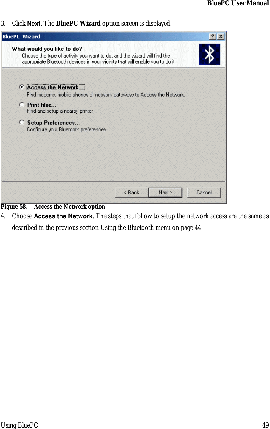 BluePC User ManualUsing BluePC 493. Click Next. The BluePC Wizard option screen is displayed.Figure 58. Access the Network option4. Choose Access the Network. The steps that follow to setup the network access are the same asdescribed in the previous section Using the Bluetooth menu on page 44.