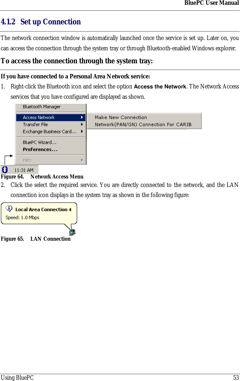 BluePC User ManualUsing BluePC 534.1.2 Set up ConnectionThe network connection window is automatically launched once the service is set up. Later on, youcan access the connection through the system tray or through Bluetooth-enabled Windows explorer.To access the connection through the system tray:If you have connected to a Personal Area Network service:1. Right-click the Bluetooth icon and select the option Access the Network. The Network Accessservices that you have configured are displayed as shown.Figure 64. Network Access Menu2. Click the select the required service. You are directly connected to the network, and the LANconnection icon displays in the system tray as shown in the following figure:Figure 65. LAN Connection