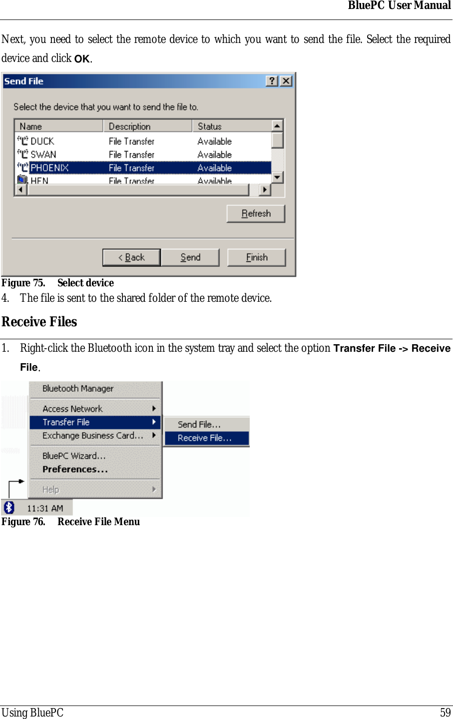 BluePC User ManualUsing BluePC 59Next, you need to select the remote device to which you want to send the file. Select the requireddevice and click OK.Figure 75. Select device4. The file is sent to the shared folder of the remote device.Receive Files1. Right-click the Bluetooth icon in the system tray and select the option Transfer File -> ReceiveFile.Figure 76. Receive File Menu