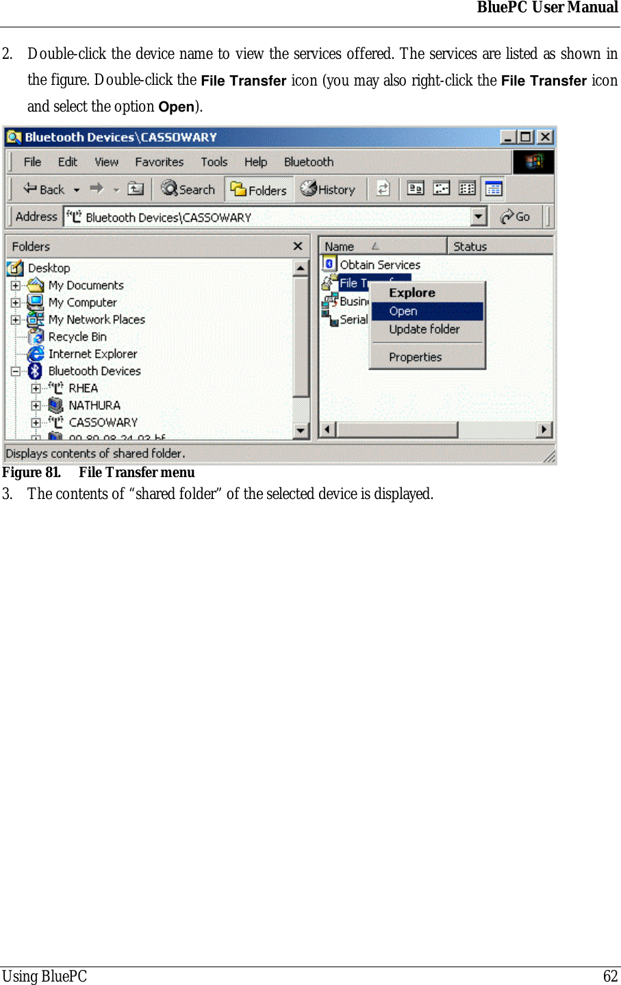 BluePC User ManualUsing BluePC 622. Double-click the device name to view the services offered. The services are listed as shown inthe figure. Double-click the File Transfer icon (you may also right-click the File Transfer iconand select the option Open).Figure 81. File Transfer menu3. The contents of &ldquo;shared folder&rdquo; of the selected device is displayed.