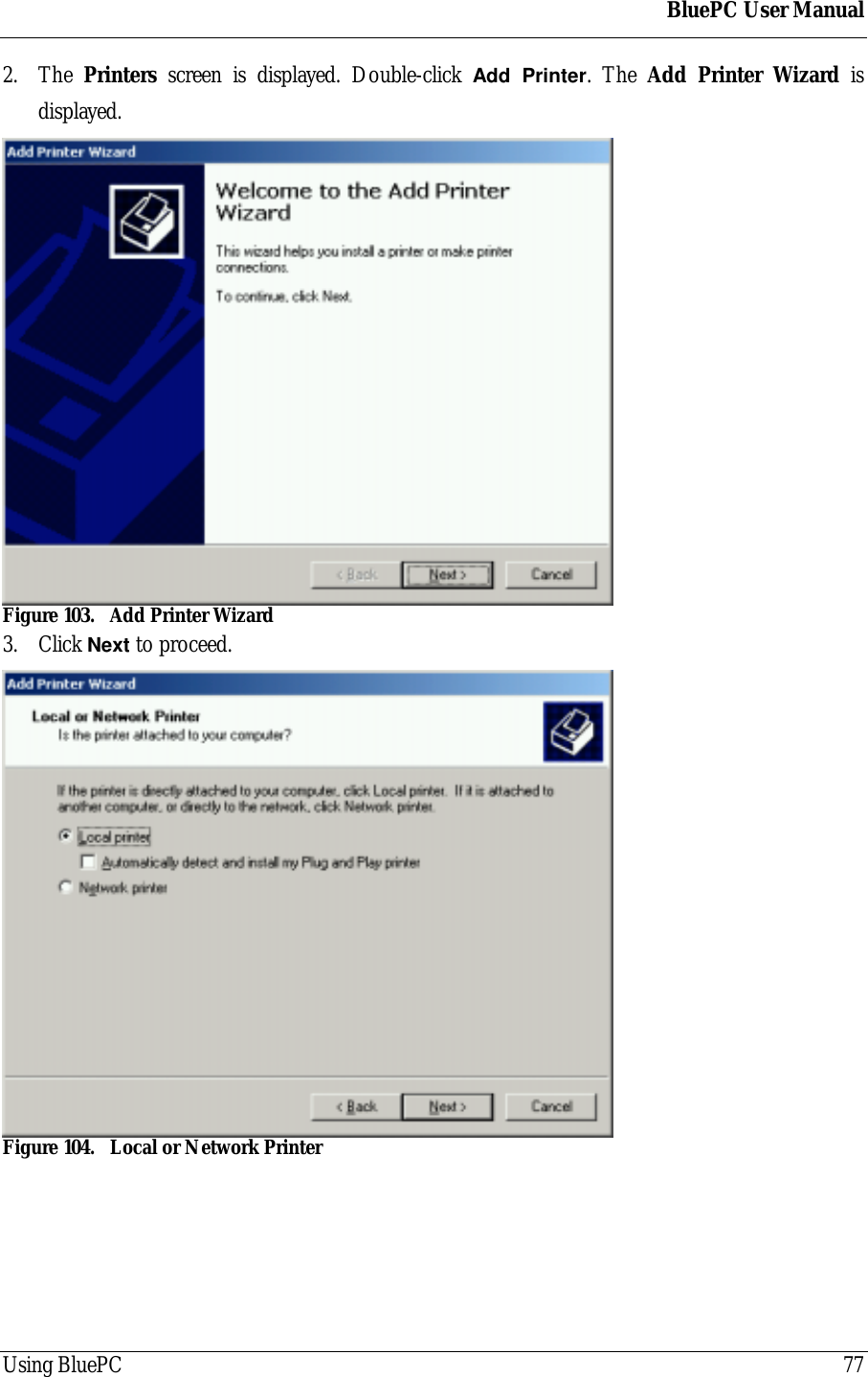 BluePC User ManualUsing BluePC 772. The  Printers screen is displayed. Double-click Add Printer. The Add Printer Wizard isdisplayed.Figure 103. Add Printer Wizard3. Click Next to proceed.Figure 104. Local or Network Printer