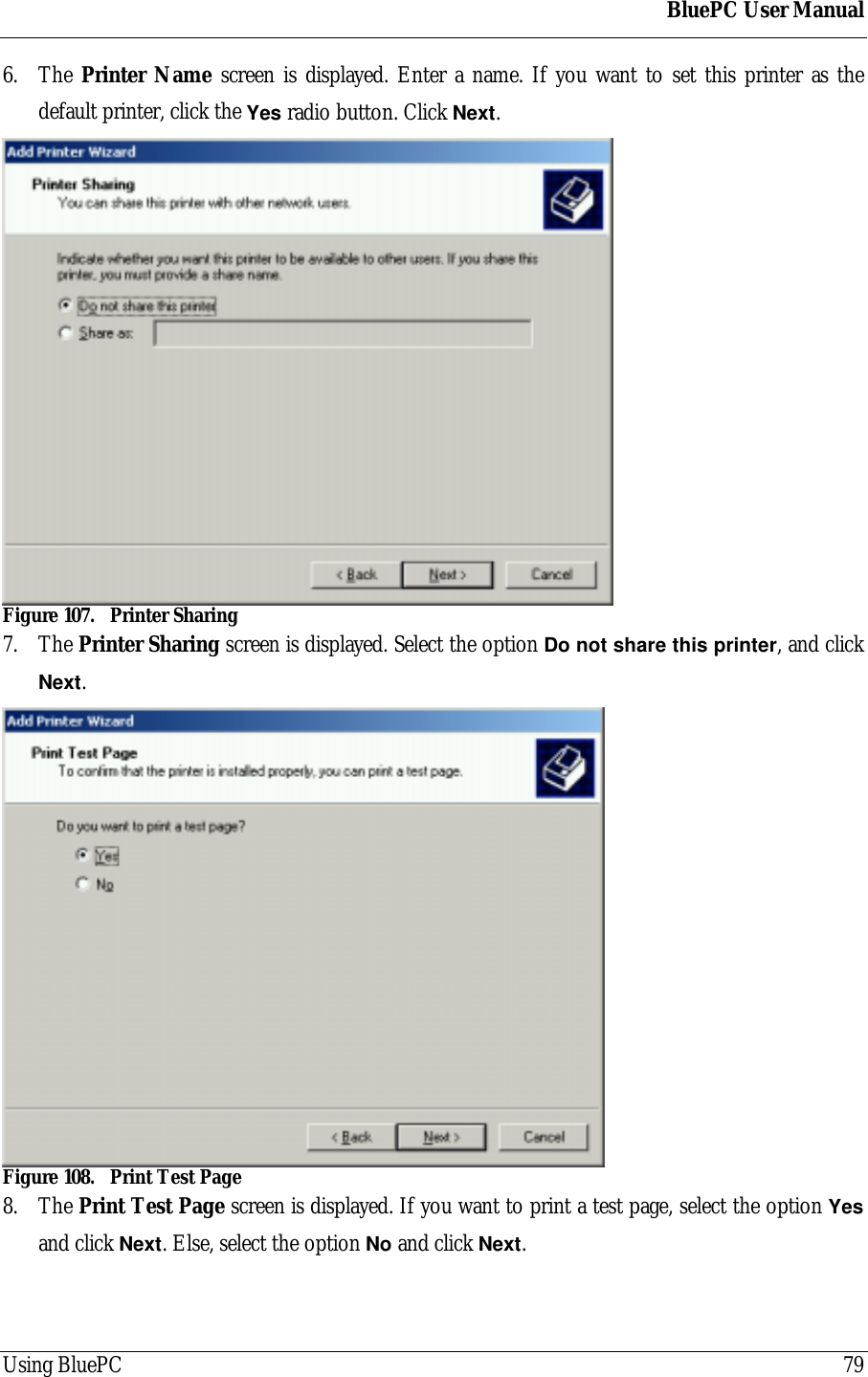 BluePC User ManualUsing BluePC 796. The Printer Name screen is displayed. Enter a name. If you want to set this printer as thedefault printer, click the Yes radio button. Click Next.Figure 107. Printer Sharing7. The Printer Sharing screen is displayed. Select the option Do not share this printer, and clickNext.Figure 108. Print Test Page8. The Print Test Page screen is displayed. If you want to print a test page, select the option Yesand click Next. Else, select the option No and click Next.