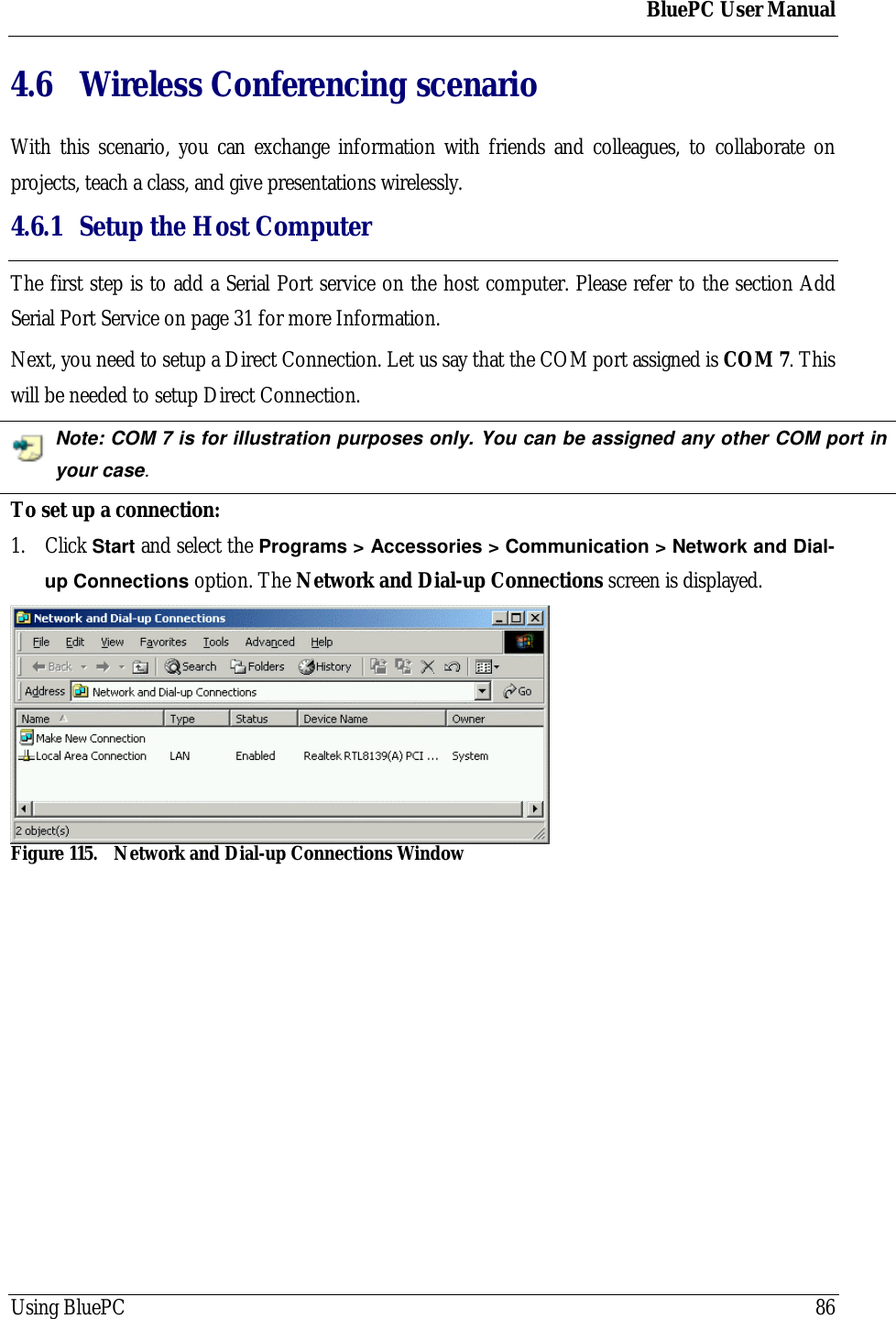 BluePC User ManualUsing BluePC 864.6 Wireless Conferencing scenarioWith this scenario, you can exchange information with friends and colleagues, to collaborate onprojects, teach a class, and give presentations wirelessly.4.6.1 Setup the Host ComputerThe first step is to add a Serial Port service on the host computer. Please refer to the section AddSerial Port Service on page 31 for more Information.Next, you need to setup a Direct Connection. Let us say that the COM port assigned is COM 7. Thiswill be needed to setup Direct Connection.Note: COM 7 is for illustration purposes only. You can be assigned any other COM port inyour case.To set up a connection:1. Click Start and select the Programs > Accessories > Communication > Network and Dial-up Connections option. The Network and Dial-up Connections screen is displayed.Figure 115. Network and Dial-up Connections Window