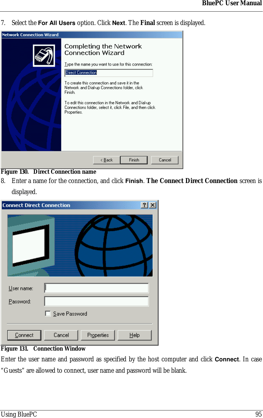 BluePC User ManualUsing BluePC 957. Select the For All Users option. Click Next. The Final screen is displayed.Figure 130. Direct Connection name8. Enter a name for the connection, and click Finish. The Connect Direct Connection screen isdisplayed.Figure 131. Connection WindowEnter the user name and password as specified by the host computer and click Connect. In case&ldquo;Guests&rdquo; are allowed to connect, user name and password will be blank.