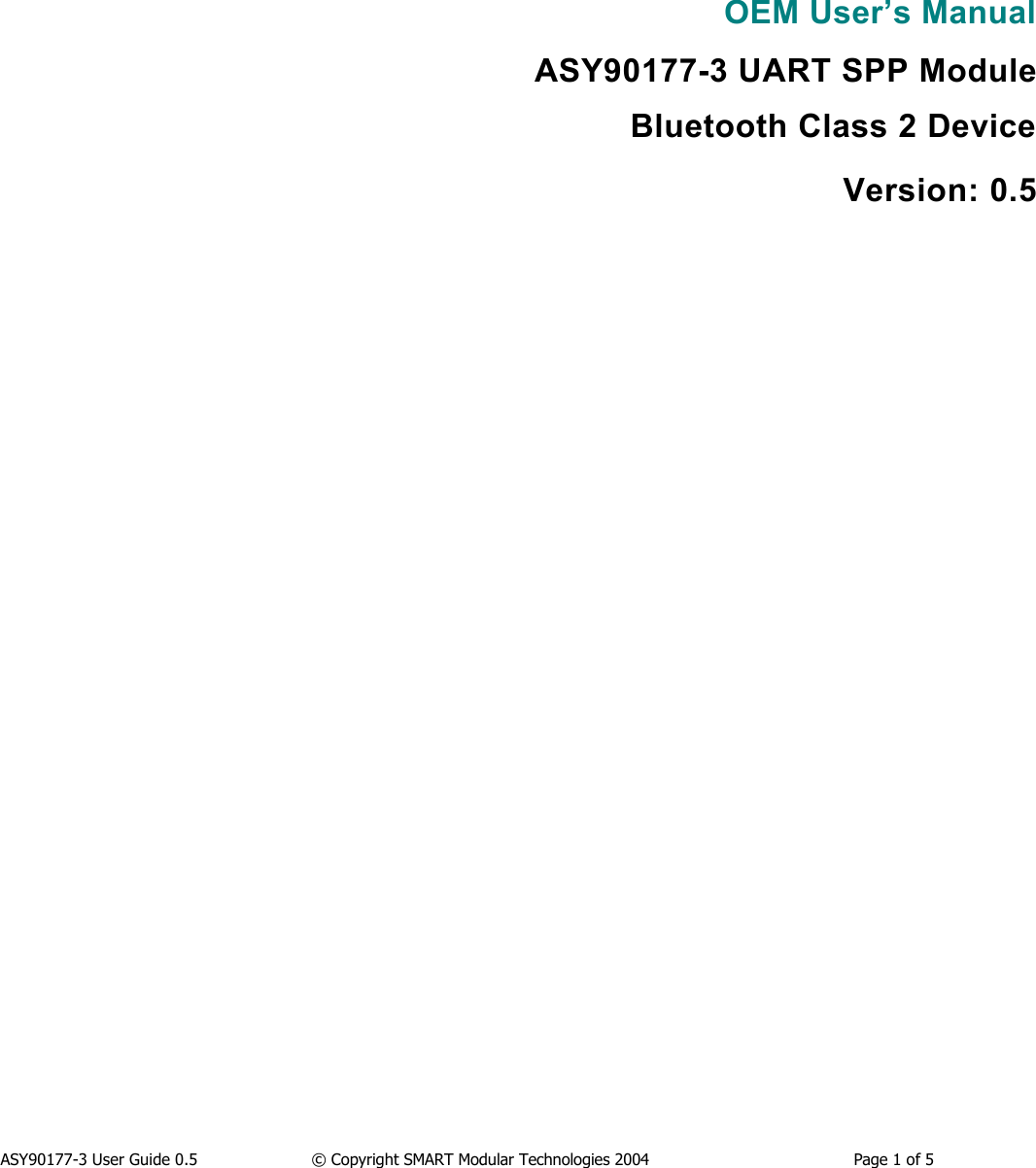 ASY90177-3 User Guide 0.5                  &copy; Copyright SMART Modular Technologies 2004                                          Page 1 of 5OEM User&rsquo;s ManualASY90177-3 UART SPP ModuleBluetooth Class 2 DeviceVersion: 0.5