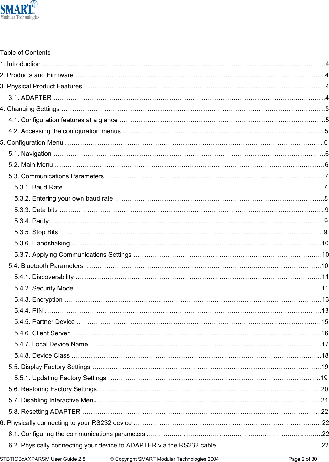    Table of Contents 1. Introduction &hellip;&hellip;&hellip;&hellip;&hellip;&hellip;&hellip;&hellip;&hellip;&hellip;&hellip;&hellip;&hellip;&hellip;&hellip;&hellip;&hellip;&hellip;&hellip;&hellip;&hellip;&hellip;&hellip;&hellip;&hellip;&hellip;&hellip;&hellip;&hellip;&hellip;&hellip;&hellip;&hellip;&hellip;&hellip;&hellip;&hellip;&hellip;&hellip;&hellip;&hellip;&hellip;&hellip;&hellip;4 2. Products and Firmware &hellip;&hellip;&hellip;&hellip;&hellip;&hellip;&hellip;&hellip;&hellip;&hellip;&hellip;&hellip;&hellip;&hellip;&hellip;&hellip;&hellip;&hellip;&hellip;&hellip;&hellip;&hellip;&hellip;&hellip;&hellip;&hellip;&hellip;&hellip;&hellip;&hellip;&hellip;&hellip;&hellip;&hellip;&hellip;&hellip;&hellip;&hellip;...4 3. Physical Product Features &hellip;&hellip;&hellip;&hellip;&hellip;&hellip;&hellip;&hellip;&hellip;&hellip;&hellip;&hellip;&hellip;&hellip;&hellip;&hellip;&hellip;&hellip;&hellip;&hellip;&hellip;&hellip;&hellip;&hellip;&hellip;&hellip;&hellip;&hellip;&hellip;&hellip;&hellip;&hellip;&hellip;&hellip;&hellip;&hellip;&hellip;..4 3.1. ADAPTER &hellip;&hellip;&hellip;&hellip;&hellip;&hellip;&hellip;&hellip;&hellip;&hellip;&hellip;&hellip;&hellip;&hellip;&hellip;&hellip;&hellip;&hellip;&hellip;&hellip;&hellip;&hellip;&hellip;&hellip;&hellip;&hellip;&hellip;&hellip;&hellip;&hellip;&hellip;&hellip;&hellip;&hellip;&hellip;&hellip;&hellip;.&hellip;&hellip;&hellip;&hellip;&hellip;4 4. Changing Settings &hellip;&hellip;&hellip;&hellip;&hellip;&hellip;&hellip;&hellip;&hellip;&hellip;&hellip;&hellip;&hellip;&hellip;&hellip;&hellip;&hellip;&hellip;&hellip;&hellip;&hellip;&hellip;&hellip;&hellip;&hellip;&hellip;&hellip;&hellip;&hellip;&hellip;&hellip;&hellip;&hellip;&hellip;&hellip;&hellip;&hellip;&hellip;&hellip;&hellip;&hellip;5 4.1. Configuration features at a glance &hellip;&hellip;&hellip;&hellip;&hellip;&hellip;&hellip;&hellip;&hellip;&hellip;&hellip;&hellip;&hellip;&hellip;&hellip;&hellip;&hellip;&hellip;&hellip;&hellip;&hellip;&hellip;&hellip;&hellip;&hellip;&hellip;&hellip;&hellip;&hellip;&hellip;&hellip;&hellip;5 4.2. Accessing the configuration menus &hellip;&hellip;&hellip;&hellip;&hellip;&hellip;&hellip;&hellip;&hellip;&hellip;&hellip;&hellip;&hellip;&hellip;&hellip;&hellip;&hellip;&hellip;&hellip;&hellip;...&hellip;&hellip;&hellip;&hellip;&hellip;&hellip;&hellip;&hellip;&hellip;&hellip;..5 5. Configuration Menu &hellip;&hellip;&hellip;&hellip;&hellip;&hellip;&hellip;&hellip;&hellip;&hellip;&hellip;&hellip;&hellip;&hellip;&hellip;&hellip;&hellip;&hellip;&hellip;&hellip;&hellip;&hellip;&hellip;&hellip;&hellip;&hellip;&hellip;&hellip;&hellip;&hellip;&hellip;&hellip;&hellip;&hellip;&hellip;&hellip;&hellip;&hellip;&hellip;&hellip;.6 5.1. Navigation &hellip;&hellip;&hellip;&hellip;&hellip;&hellip;&hellip;&hellip;&hellip;&hellip;&hellip;&hellip;&hellip;&hellip;&hellip;&hellip;&hellip;&hellip;&hellip;&hellip;&hellip;&hellip;&hellip;&hellip;&hellip;&hellip;&hellip;&hellip;&hellip;&hellip;&hellip;&hellip;&hellip;&hellip;&hellip;&hellip;&hellip;&hellip;&hellip;&hellip;&hellip;&hellip;.6 5.2. Main Menu &hellip;&hellip;&hellip;&hellip;&hellip;&hellip;&hellip;&hellip;&hellip;&hellip;&hellip;&hellip;&hellip;&hellip;&hellip;&hellip;&hellip;&hellip;&hellip;&hellip;&hellip;&hellip;&hellip;&hellip;&hellip;&hellip;&hellip;&hellip;&hellip;&hellip;&hellip;&hellip;&hellip;&hellip;&hellip;&hellip;&hellip;&hellip;&hellip;&hellip;&hellip;&hellip;6 5.3. Communications Parameters &hellip;&hellip;&hellip;&hellip;&hellip;&hellip;&hellip;&hellip;&hellip;&hellip;&hellip;&hellip;&hellip;&hellip;&hellip;&hellip;&hellip;&hellip;&hellip;&hellip;&hellip;&hellip;&hellip;&hellip;&hellip;&hellip;&hellip;&hellip;&hellip;&hellip;&hellip;&hellip;&hellip;&hellip;7 5.3.1. Baud Rate &hellip;&hellip;&hellip;&hellip;&hellip;&hellip;&hellip;&hellip;&hellip;&hellip;&hellip;&hellip;&hellip;&hellip;&hellip;&hellip;&hellip;&hellip;&hellip;&hellip;&hellip;&hellip;&hellip;.&hellip;&hellip;&hellip;&hellip;&hellip;&hellip;&hellip;&hellip;&hellip;&hellip;&hellip;&hellip;&hellip;&hellip;&hellip;&hellip;&hellip;7 5.3.2. Entering your own baud rate &hellip;&hellip;&hellip;&hellip;&hellip;&hellip;&hellip;&hellip;&hellip;&hellip;&hellip;&hellip;&hellip;&hellip;&hellip;&hellip;&hellip;&hellip;&hellip;&hellip;&hellip;&hellip;&hellip;&hellip;&hellip;&hellip;&hellip;&hellip;&hellip;&hellip;&hellip;&hellip;..8 5.3.3. Data bits &hellip;&hellip;&hellip;&hellip;&hellip;&hellip;&hellip;&hellip;&hellip;&hellip;&hellip;&hellip;&hellip;&hellip;&hellip;&hellip;&hellip;&hellip;&hellip;&hellip;&hellip;&hellip;&hellip;&hellip;&hellip;&hellip;&hellip;&hellip;&hellip;&hellip;&hellip;&hellip;&hellip;&hellip;&hellip;&hellip;&hellip;&hellip;&hellip;&hellip;&hellip;.9 5.3.4. Parity  &hellip;&hellip;&hellip;&hellip;&hellip;&hellip;&hellip;&hellip;&hellip;&hellip;&hellip;&hellip;&hellip;&hellip;&hellip;&hellip;&hellip;&hellip;&hellip;&hellip;&hellip;&hellip;&hellip;&hellip;&hellip;&hellip;&hellip;&hellip;&hellip;&hellip;&hellip;&hellip;&hellip;&hellip;&hellip;&hellip;&hellip;&hellip;&hellip;&hellip;&hellip;.&hellip;9 5.3.5. Stop Bits &hellip;&hellip;&hellip;&hellip;&hellip;&hellip;&hellip;&hellip;&hellip;&hellip;&hellip;&hellip;&hellip;&hellip;&hellip;&hellip;&hellip;&hellip;&hellip;&hellip;&hellip;&hellip;&hellip;&hellip;&hellip;&hellip;&hellip;&hellip;&hellip;&hellip;&hellip;&hellip;&hellip;&hellip;&hellip;&hellip;&hellip;&hellip;&hellip;&hellip;&hellip;9 5.3.6. Handshaking &hellip;&hellip;&hellip;&hellip;&hellip;&hellip;&hellip;&hellip;&hellip;&hellip;&hellip;&hellip;&hellip;&hellip;&hellip;&hellip;&hellip;&hellip;&hellip;&hellip;&hellip;&hellip;&hellip;&hellip;&hellip;&hellip;&hellip;&hellip;&hellip;&hellip;&hellip;&hellip;&hellip;&hellip;&hellip;.&hellip;&hellip;&hellip;..10 5.3.7. Applying Communications Settings &hellip;&hellip;&hellip;&hellip;&hellip;&hellip;&hellip;&hellip;&hellip;&hellip;&hellip;&hellip;&hellip;&hellip;&hellip;&hellip;&hellip;&hellip;&hellip;&hellip;&hellip;&hellip;&hellip;&hellip;&hellip;&hellip;&hellip;&hellip;&hellip;.10 5.4. Bluetooth Parameters  &hellip;&hellip;&hellip;&hellip;&hellip;&hellip;&hellip;&hellip;&hellip;&hellip;&hellip;&hellip;&hellip;&hellip;&hellip;&hellip;&hellip;&hellip;&hellip;&hellip;&hellip;&hellip;&hellip;&hellip;&hellip;...&hellip;&hellip;&hellip;&hellip;&hellip;&hellip;&hellip;&hellip;&hellip;&hellip;..10 5.4.1. Discoverability &hellip;&hellip;&hellip;&hellip;&hellip;&hellip;&hellip;&hellip;&hellip;&hellip;&hellip;&hellip;&hellip;&hellip;&hellip;&hellip;&hellip;&hellip;&hellip;&hellip;&hellip;&hellip;&hellip;&hellip;&hellip;&hellip;&hellip;&hellip;&hellip;&hellip;&hellip;&hellip;&hellip;&hellip;&hellip;&hellip;&hellip;&hellip;.11 5.4.2. Security Mode &hellip;&hellip;&hellip;&hellip;&hellip;&hellip;&hellip;&hellip;&hellip;&hellip;&hellip;&hellip;&hellip;&hellip;&hellip;&hellip;&hellip;&hellip;&hellip;&hellip;&hellip;&hellip;&hellip;&hellip;&hellip;&hellip;&hellip;&hellip;&hellip;&hellip;&hellip;&hellip;&hellip;&hellip;&hellip;&hellip;&hellip;&hellip;.11 5.4.3. Encryption &hellip;&hellip;&hellip;&hellip;&hellip;&hellip;&hellip;&hellip;&hellip;&hellip;&hellip;&hellip;&hellip;&hellip;&hellip;&hellip;&hellip;&hellip;&hellip;&hellip;&hellip;&hellip;&hellip;&hellip;&hellip;&hellip;&hellip;&hellip;&hellip;&hellip;&hellip;&hellip;&hellip;&hellip;&hellip;&hellip;&hellip;&hellip;&hellip;&hellip;13 5.4.4. PIN &hellip;&hellip;&hellip;&hellip;&hellip;&hellip;&hellip;&hellip;&hellip;&hellip;&hellip;&hellip;&hellip;&hellip;&hellip;&hellip;&hellip;&hellip;&hellip;&hellip;&hellip;&hellip;&hellip;&hellip;&hellip;&hellip;&hellip;&hellip;&hellip;&hellip;&hellip;&hellip;&hellip;&hellip;&hellip;&hellip;&hellip;&hellip;&hellip;&hellip;&hellip;&hellip;&hellip;13 5.4.5. Partner Device &hellip;&hellip;&hellip;&hellip;&hellip;&hellip;&hellip;&hellip;&hellip;&hellip;&hellip;&hellip;&hellip;&hellip;&hellip;&hellip;&hellip;&hellip;&hellip;&hellip;&hellip;&hellip;&hellip;&hellip;&hellip;&hellip;&hellip;&hellip;&hellip;&hellip;&hellip;&hellip;&hellip;&hellip;&hellip;&hellip;&hellip;&hellip;15 5.4.6. Client Server  &hellip;&hellip;&hellip;&hellip;&hellip;&hellip;&hellip;&hellip;&hellip;&hellip;&hellip;&hellip;&hellip;&hellip;&hellip;&hellip;&hellip;&hellip;&hellip;&hellip;&hellip;&hellip;&hellip;&hellip;&hellip;&hellip;&hellip;&hellip;&hellip;&hellip;&hellip;&hellip;&hellip;&hellip;&hellip;&hellip;&hellip;&hellip;..16 5.4.7. Local Device Name &hellip;&hellip;&hellip;&hellip;&hellip;&hellip;&hellip;&hellip;&hellip;&hellip;&hellip;&hellip;&hellip;&hellip;&hellip;&hellip;&hellip;&hellip;&hellip;&hellip;&hellip;&hellip;&hellip;&hellip;&hellip;&hellip;&hellip;&hellip;&hellip;&hellip;&hellip;&hellip;&hellip;&hellip;&hellip;&hellip;17 5.4.8. Device Class &hellip;&hellip;&hellip;&hellip;&hellip;&hellip;&hellip;&hellip;&hellip;&hellip;&hellip;&hellip;&hellip;&hellip;&hellip;&hellip;&hellip;&hellip;&hellip;&hellip;&hellip;&hellip;&hellip;&hellip;&hellip;&hellip;&hellip;&hellip;&hellip;&hellip;&hellip;&hellip;&hellip;&hellip;&hellip;&hellip;&hellip;&hellip;...18 5.5. Display Factory Settings &hellip;&hellip;&hellip;&hellip;&hellip;&hellip;&hellip;&hellip;&hellip;&hellip;&hellip;&hellip;&hellip;&hellip;&hellip;&hellip;&hellip;&hellip;&hellip;&hellip;&hellip;&hellip;&hellip;&hellip;&hellip;&hellip;&hellip;&hellip;&hellip;&hellip;&hellip;&hellip;&hellip;&hellip;&hellip;..19 5.5.1. Updating Factory Settings &hellip;&hellip;&hellip;&hellip;&hellip;&hellip;&hellip;&hellip;&hellip;&hellip;&hellip;&hellip;&hellip;&hellip;&hellip;&hellip;&hellip;&hellip;&hellip;&hellip;&hellip;&hellip;&hellip;&hellip;&hellip;&hellip;&hellip;&hellip;&hellip;&hellip;&hellip;&hellip;&hellip;19 5.6. Restoring Factory Settings &hellip;&hellip;&hellip;&hellip;&hellip;&hellip;&hellip;&hellip;&hellip;&hellip;&hellip;&hellip;&hellip;&hellip;&hellip;&hellip;&hellip;&hellip;&hellip;&hellip;&hellip;&hellip;&hellip;&hellip;&hellip;&hellip;&hellip;&hellip;&hellip;&hellip;&hellip;&hellip;&hellip;&hellip;..20 5.7. Disabling Interactive Menu &hellip;&hellip;&hellip;&hellip;&hellip;&hellip;&hellip;&hellip;&hellip;&hellip;&hellip;&hellip;&hellip;&hellip;&hellip;&hellip;&hellip;&hellip;&hellip;&hellip;&hellip;&hellip;&hellip;&hellip;&hellip;&hellip;&hellip;&hellip;&hellip;&hellip;&hellip;&hellip;&hellip;&hellip;..21 5.8. Resetting ADAPTER &hellip;&hellip;&hellip;&hellip;&hellip;&hellip;&hellip;&hellip;&hellip;&hellip;&hellip;&hellip;&hellip;&hellip;&hellip;&hellip;&hellip;&hellip;..&hellip;&hellip;&hellip;&hellip;&hellip;&hellip;&hellip;&hellip;&hellip;&hellip;&hellip;&hellip;&hellip;&hellip;&hellip;&hellip;&hellip;&hellip;..22 6. Physically connecting to your RS232 device &hellip;&hellip;&hellip;&hellip;&hellip;&hellip;&hellip;&hellip;&hellip;&hellip;&hellip;&hellip;&hellip;&hellip;&hellip;&hellip;&hellip;&hellip;&hellip;&hellip;&hellip;&hellip;&hellip;&hellip;&hellip;&hellip;&hellip;.&hellip;&hellip;22 6.1. Configuring the communications parameters &hellip;&hellip;&hellip;&hellip;&hellip;&hellip;&hellip;&hellip;&hellip;&hellip;&hellip;&hellip;&hellip;&hellip;&hellip;&hellip;&hellip;&hellip;&hellip;&hellip;&hellip;&hellip;&hellip;&hellip;&hellip;&hellip;&hellip;&hellip;.22 6.2. Physically connecting your device to ADAPTER via the RS232 cable &hellip;...&hellip;&hellip;&hellip;&hellip;&hellip;&hellip;&hellip;&hellip;&hellip;&hellip;&hellip;&hellip;&hellip;&hellip;.22 STBTIOBxXXPARSM User Guide 2.8                 &copy; Copyright SMART Modular Technologies 2004                                                   Page 2 of 30 
