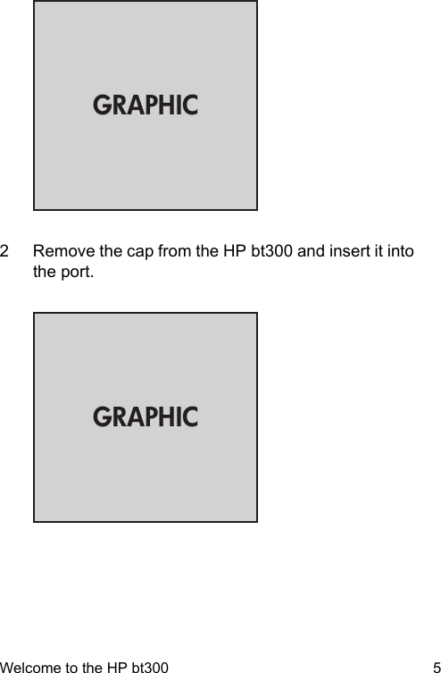 GRAPHIC2 Remove the cap from the HP bt300 and insert it intothe port.GRAPHICWelcome to the HP bt300 5