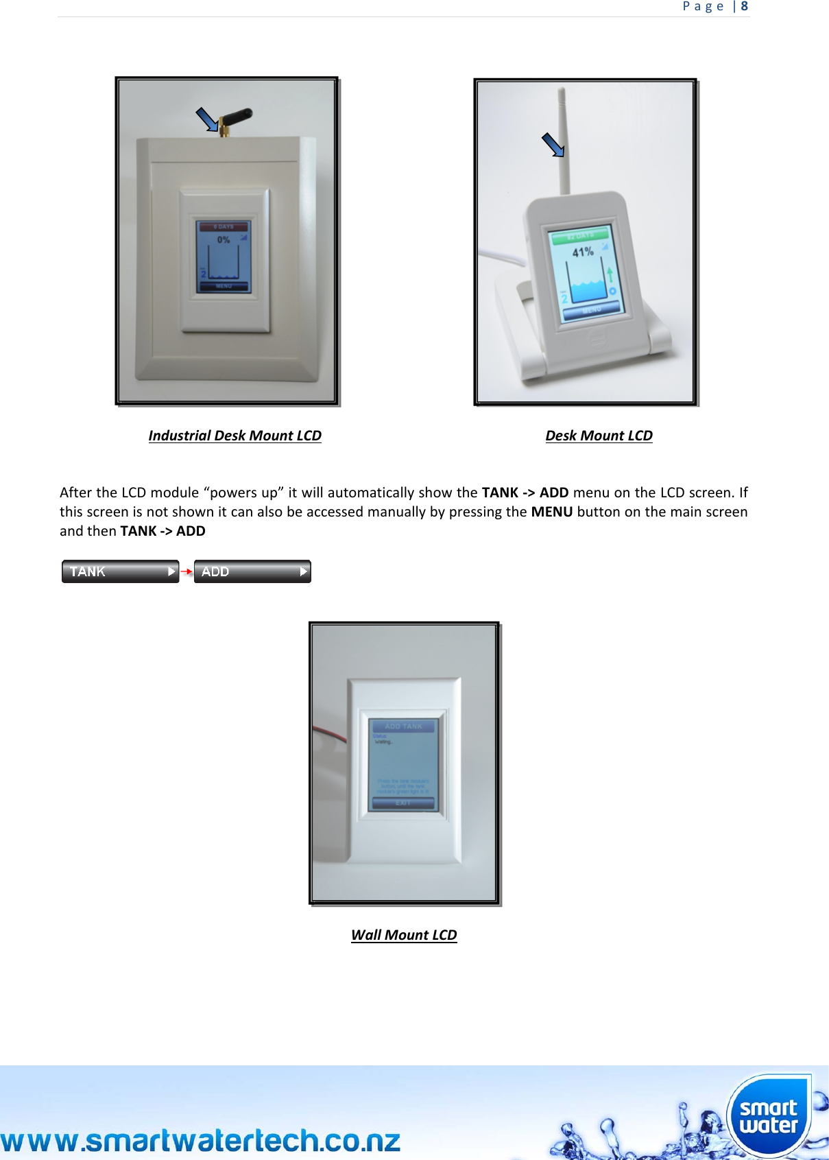 Page|8   IndustrialDeskMountLCDDeskMountLCDAftertheLCDmodule“powersup”itwillautomaticallyshowtheTANK‐&gt;ADDmenuontheLCDscreen.IfthisscreenisnotshownitcanalsobeaccessedmanuallybypressingtheMENUbuttononthemainscreenandthenTANK‐&gt;ADDWallMountLCD