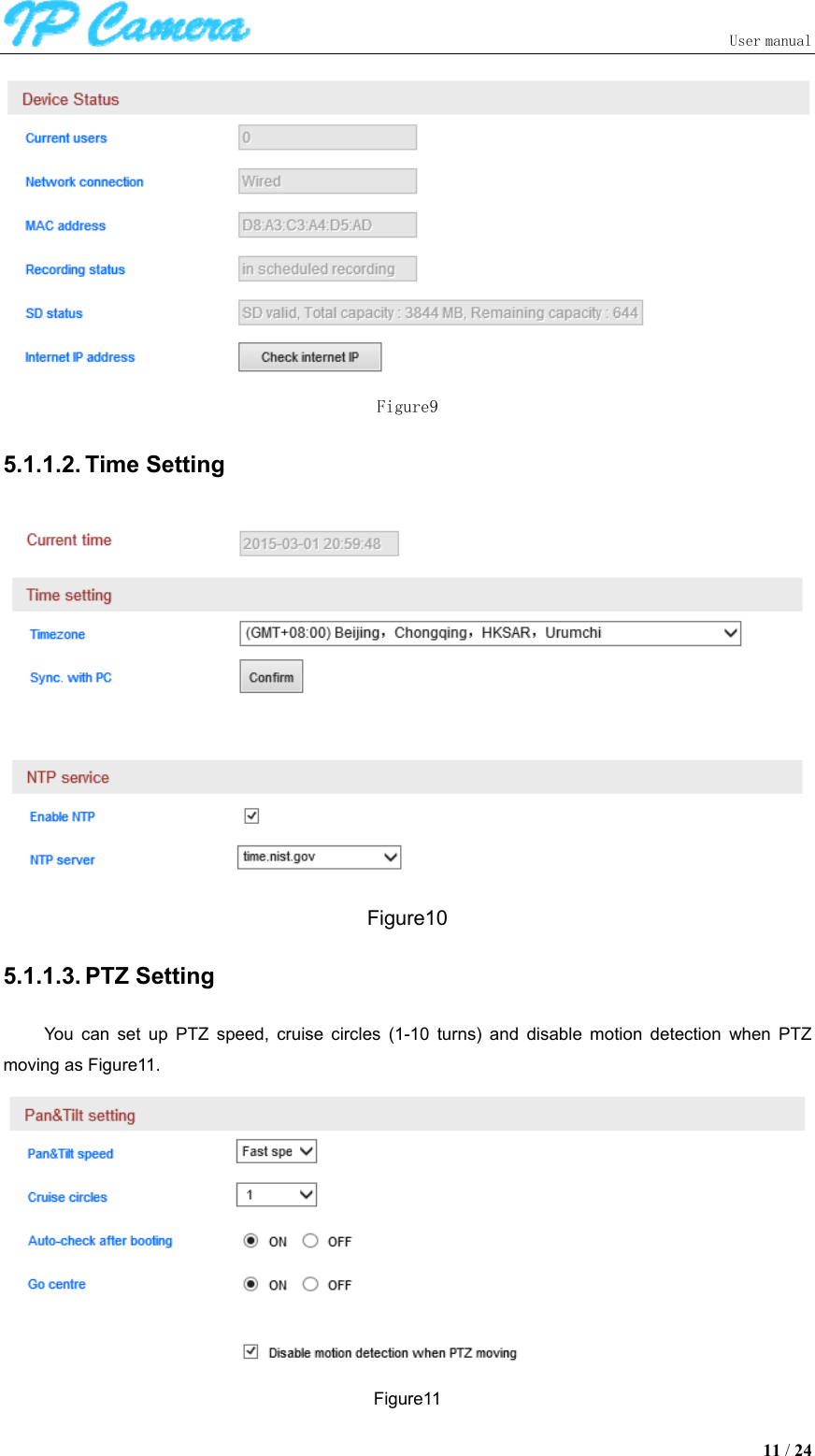                               User manual  11 / 24  Figure9 5.1.1.2. Time Setting  Figure10 5.1.1.3. PTZ Setting You  can  set  up  PTZ  speed,  cruise  circles  (1-10  turns)  and  disable  motion  detection  when  PTZ moving as Figure11.  Figure11 