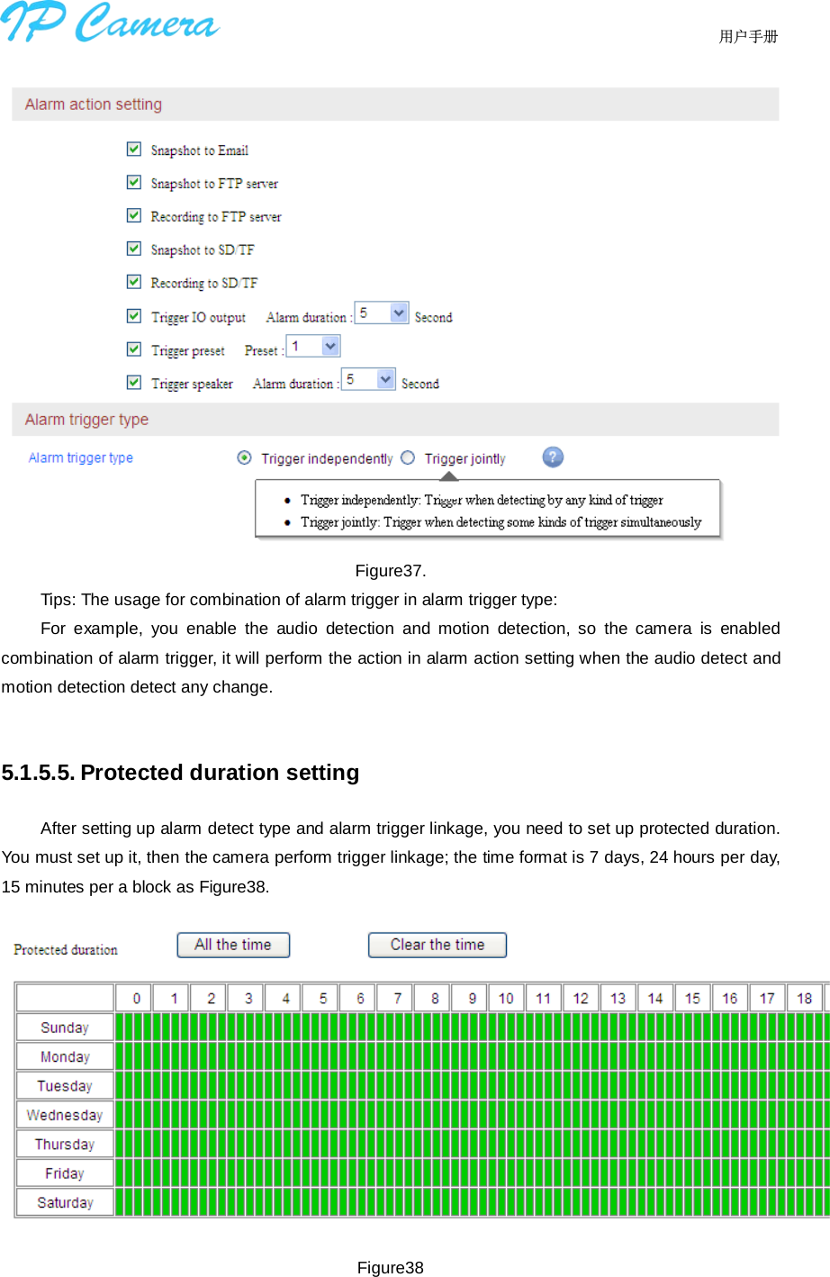                                  用户手册     Figure37. Tips: The usage for combination of alarm trigger in alarm trigger type: For example, you enable the audio detection and motion detection, so the camera is enabled combination of alarm trigger, it will perform the action in alarm action setting when the audio detect and motion detection detect any change.  5.1.5.5. Protected duration setting After setting up alarm detect type and alarm trigger linkage, you need to set up protected duration. You must set up it, then the camera perform trigger linkage; the time format is 7 days, 24 hours per day, 15 minutes per a block as Figure38.  Figure38 