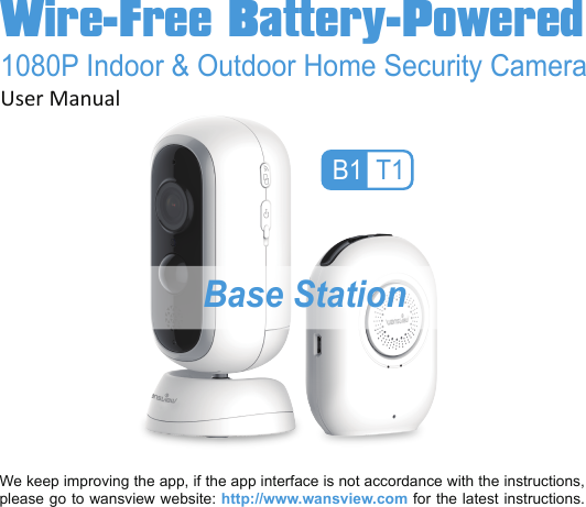 We keep improving the app, if the app interface is not accordance with the instructions, please go to wansview website: http://www.wansview.com for the latest instructions.Wire-Free Battery-Powered1080P Indoor &amp; Outdoor Home Security CameraUser ManualB1 T1 Base Station