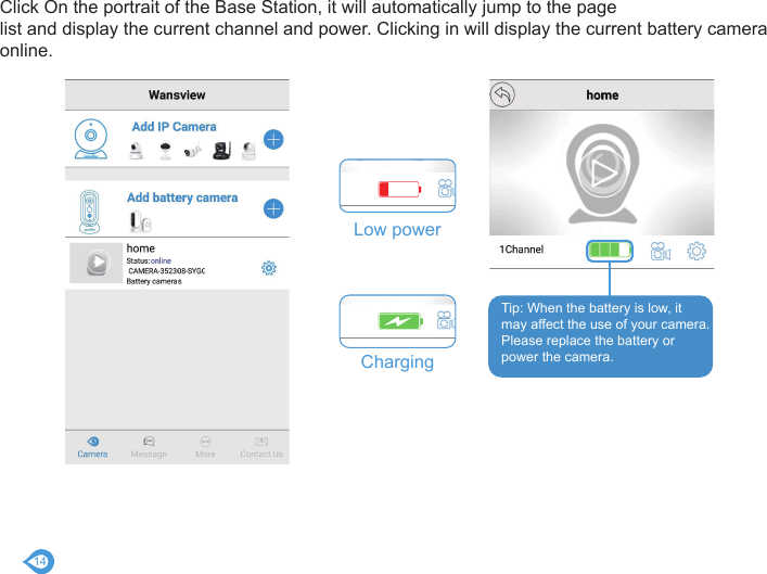 14Tip: When the battery is low, it may affect the use of your camera.Please replace the battery or power the camera.Low powerChargingClick On the portrait of the Base Station, it will automatically jump to the page list and display the current channel and power. Clicking in will display the current battery camera online.